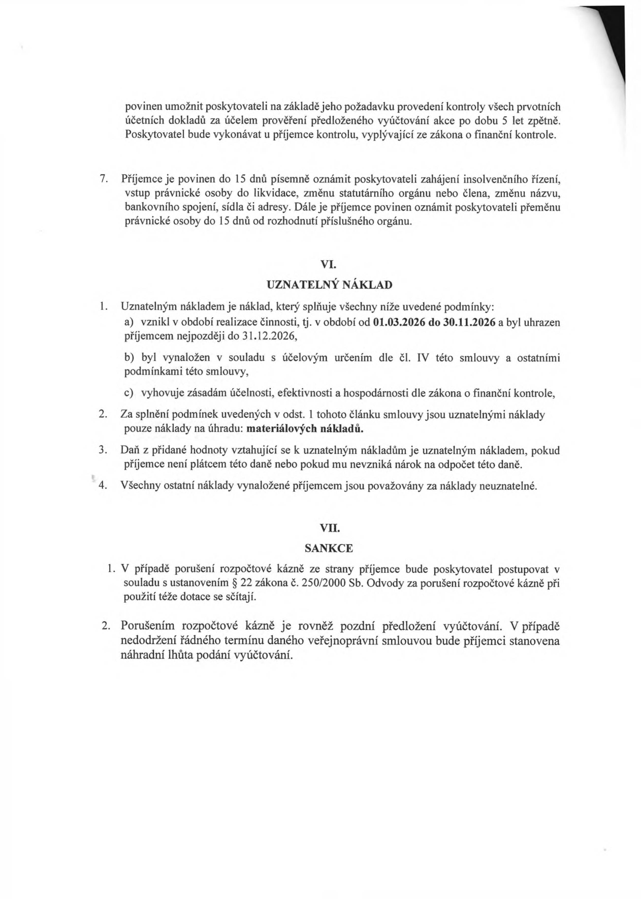 Výňatek ze smlouvy o poskytnutí dotace. Článek VI. UZNATELNÝ NÁKLAD: 1. Podmínky uznatelnosti: a) vznik v období 01.03.2026 až 30.11.2026 a úhrada do 31.12.2026, b) v souladu s účelem smlouvy, c) v souladu se zákonem o finanční kontrole. 2. Uznatelnými náklady jsou pouze materiálové náklady. 3. DPH je uznatelným nákladem, pokud příjemce není plátcem DPH nebo nemá nárok na odpočet. 4. Ostatní náklady jsou neuznatelné. Článek VII. SANKCE: 1. Porušení rozpočtové kázně se řídí § 22 zákona č. 250/2000 Sb. 2. Pozdní předložení vyúčtování je považováno za porušení rozpočtové kázně a bude stanovena náhradní lhůta. Dále text obsahuje povinnost příjemce oznámit do 15 dnů zahájení insolvenčního řízení, likvidaci, změnu statutárního orgánu, názvu či sídla.
