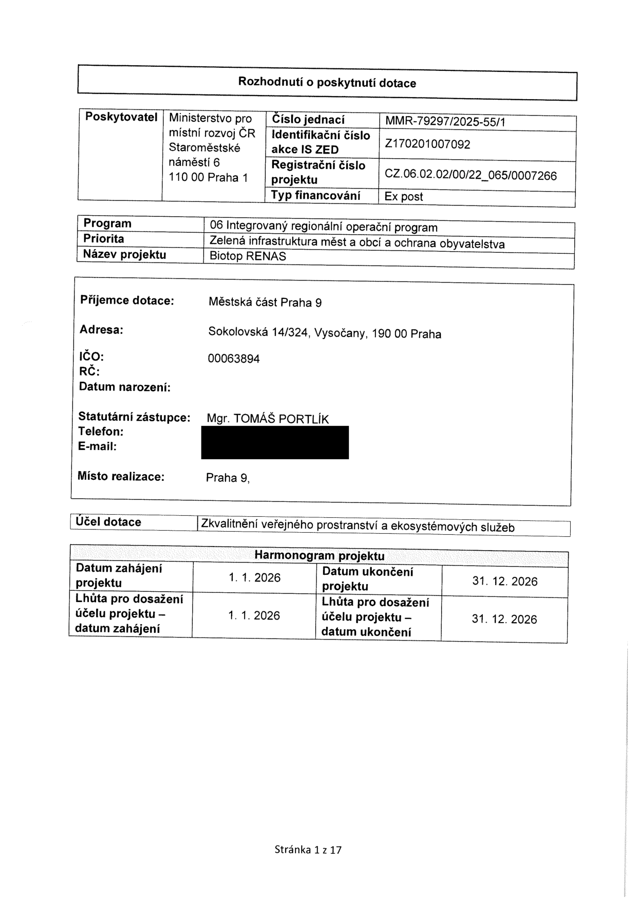 Rozhodnutí o poskytnutí dotace. Poskytovatel: Ministerstvo pro místní rozvoj ČR, Staroměstské náměstí 6, 110 00 Praha 1. Číslo jednací: MMR-79297/2025-55/1. Identifikační číslo akce IS ZED: Z170201007092. Registrační číslo projektu: CZ.06.02.02/00/22_065/0007266. Typ financování: Ex post. Program: 06 Integrovaný regionální operační program. Priorita: Zelená infrastruktura měst a obcí a ochrana obyvatelstva. Název projektu: Biotop RENAS. Příjemce dotace: Městská část Praha 9, Sokolovská 14/324, Vysočany, 190 00 Praha. IČO: 00063894. Statutární zástupce: Mgr. TOMÁŠ PORTLÍK. Místo realizace: Praha 9. Účel dotace: Zkvalitnění veřejného prostranství a ekosystémových služeb. Harmonogram projektu: Datum zahájení projektu 1. 1. 2026, Datum ukončení projektu 31. 12. 2026. Lhůta pro dosažení účelu projektu – datum zahájení 1. 1. 2026, Lhůta pro dosažení účelu projektu – datum ukončení 31. 12. 2026.