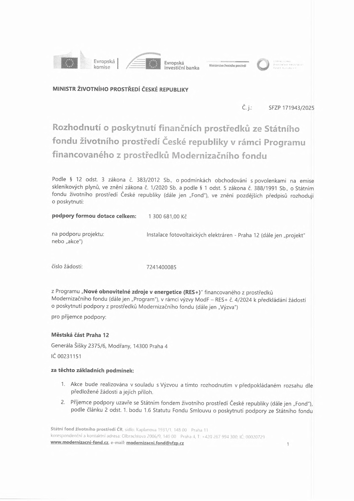 Rozhodnutí o poskytnutí finančních prostředků ze Státního fondu životního prostředí ČR, č. j. SFZP 171943/2025. Příjemce: Městská část Praha 12, Generála Šišky 2375/6, Modřany, 14300 Praha 4, IČ 00231151. Předmět podpory: Instalace fotovoltaických elektráren - Praha 12, výše dotace 1 300 681,00 Kč. Číslo žádosti: 7241400085. Program: Nové obnovitelné zdroje v energetice (RES+), výzva ModF – RES+ č. 4/2024. Podmínky: realizace v souladu s výzvou a uzavření smlouvy se Státním fondem životního prostředí ČR.