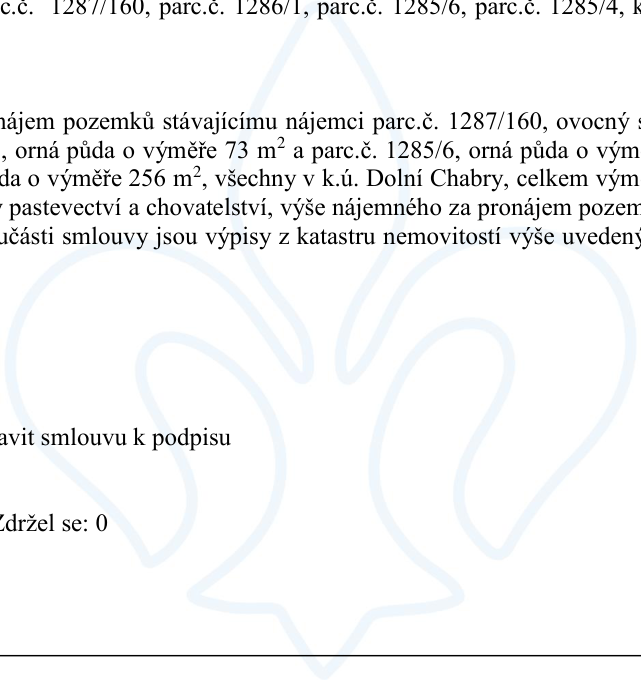 Výňatek z dokumentu o pronájmu pozemků stávajícímu nájemci v k.ú. Dolní Chabry. Uvedené parcely: parc.č. 1287/160 (ovocný sad), parc.č. 1286/1, parc.č. 1285/6 (orná půda o výměře 73 m²), parc.č. 1285/4 (orná půda o výměře 256 m²). Účel využití: pastevectví a chovatelství. Dokument obsahuje pokyn 'připravit smlouvu k podpisu' a informaci o hlasování 'Zdržel se: 0'.