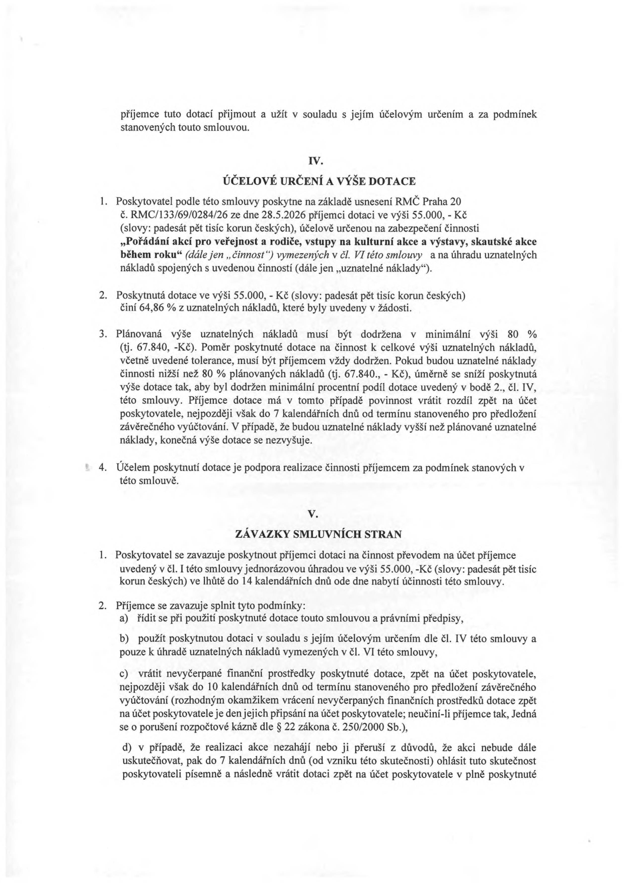 Výňatek ze smlouvy o poskytnutí dotace. Článek IV. ÚČELOVÉ URČENÍ A VÝŠE DOTACE: Poskytovatel poskytne dotaci 55 000 Kč na 'Pořádání akcí pro veřejnost a rodiče, vstupy na kulturní akce a výstavy, skautské akce během roku' na základě usnesení RMČ Praha 20 č. RMC/133/69/0284/26 ze dne 28.5.2026. Dotace tvoří 64,86 % uznatelných nákladů. Minimální výše uznatelných nákladů je 67 840 Kč (80 %). Článek V. ZÁVAZKY SMLUVNÍCH STRAN: Poskytovatel vyplatí dotaci do 14 dnů od nabytí účinnosti smlouvy. Příjemce se zavazuje dotaci použít v souladu s účelem, vrátit nevyčerpané prostředky do 10 dnů od vyúčtování a v případě neuskutečnění akce vrátit dotaci v plné výši do 7 dnů.