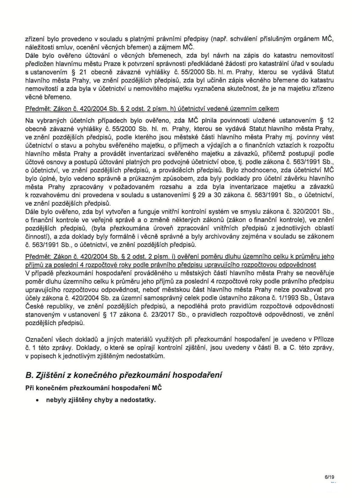 Text dokumentu z přezkoumání hospodaření MČ: 

- Zřízení bylo provedeno v souladu s platnými právními předpisy.
- Ověřeno účtování o věcných břemenech, zápis do katastru nemovitostí a evidence v účetnictví.
- Předmět: Zákon č. 420/2004 Sb. § 2 odst. 2 písm. h) účetnictví vedené územním celkem. Ověřeno plnění povinností MČ dle vyhlášky č. 55/2000 Sb. hl. m. Prahy, vedení účetnictví, inventarizace majetku a závazků, vnitřní kontrolní systém dle zákona č. 320/2001 Sb. a archivace dokladů.
- Předmět: Zákon č. 420/2004 Sb. § 2 odst. 2 písm. i) ověření poměru dluhu k příjmům. U městských částí hl. m. Prahy se tento poměr neověřuje, neboť nespadají pod pravidla rozpočtové odpovědnosti dle zákona č. 23/2017 Sb.
- Seznam dokladů je v příloze č. 1.
- B. Zjištění z konečného přezkoumání hospodaření: Při konečném přezkoumání hospodaření MČ nebyly zjištěny chyby a nedostatky.
- Číslo strany: 6/19.