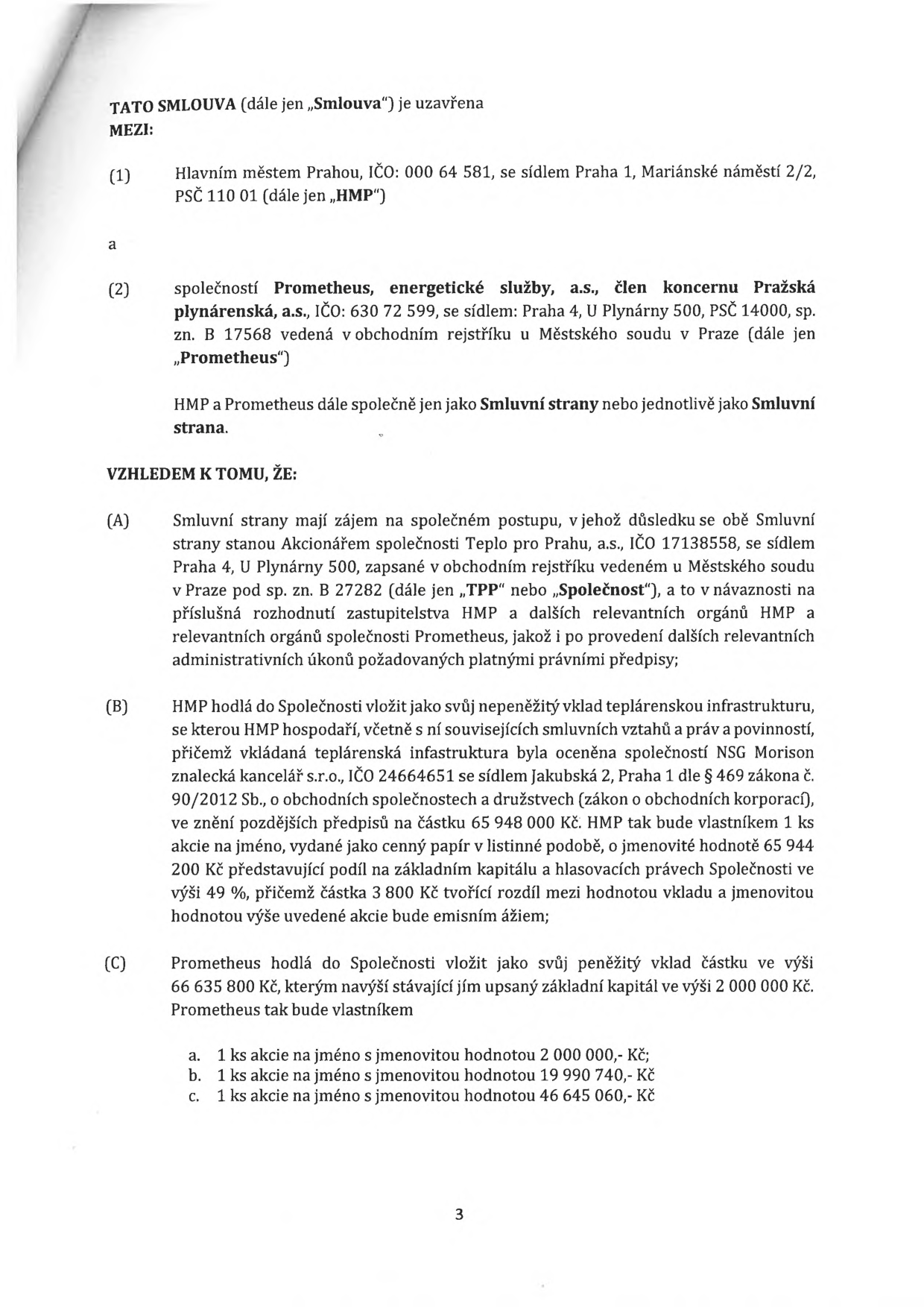 Smlouva mezi Hlavním městem Prahou (HMP) a společností Prometheus, energetické služby, a.s. (člen koncernu Pražská plynárenská, a.s.). Předmětem smlouvy je společný postup, v jehož důsledku se obě strany stanou akcionáři společnosti Teplo pro Prahu, a.s. (TPP). HMP vkládá nepeněžitý vklad (teplárenskou infrastrukturu) oceněný na 65 948 000 Kč, za což získá 1 ks akcie na jméno o jmenovité hodnotě 65 944 200 Kč (podíl 49 %). Prometheus vkládá peněžitý vklad ve výši 66 635 800 Kč, za což získá 3 ks akcií na jméno o jmenovitých hodnotách: a) 2 000 000 Kč, b) 19 990 740 Kč, c) 46 645 060 Kč.