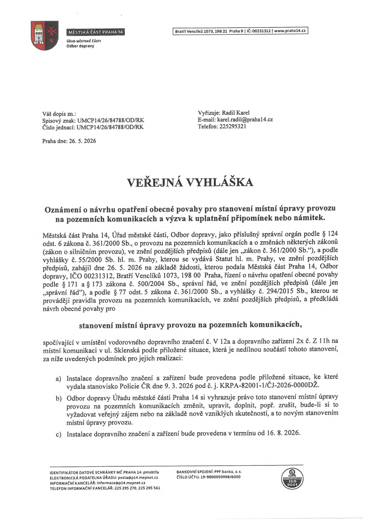 Veřejná vyhláška Městské části Praha 14, Odbor dopravy, ze dne 26. 5. 2026. Předmětem je oznámení o návrhu opatření obecné povahy pro stanovení místní úpravy provozu na pozemních komunikacích v ul. Sklenská. Jedná se o umístění vodorovného dopravního značení č. V 12a a dopravního zařízení 2x č. Z 11h. Podmínky: instalace dle přiložené situace a stanoviska Policie ČR (č. j. KRPA-82001-1/ČJ-2026-0000DŽ), právo úřadu na změnu či zrušení opatření, termín instalace od 16. 8. 2026. Vyřizuje: Radil Karel, e-mail: karel.radil@praha14.cz, telefon: 225295321.