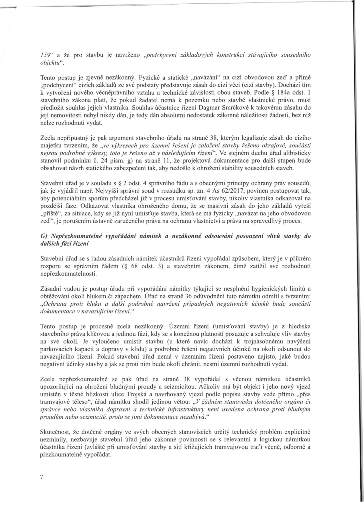 Strana 7 právního dokumentu (odvolání/námitky v rámci územního řízení). Obsah: 1) Námitka proti 'podchycení základových konstrukcí stávajícího sousedního objektu' jako nezákonnému zásahu do cizího vlastnictví bez souhlasu vlastníka (Dagmar Smrčková). 2) Kritika stavebního úřadu za alibistické odkládání řešení technických detailů do dalších fází řízení. 3) Odkaz na judikát Nejvyššího správního soudu sp. zn. 4 As 62/2017 ohledně ochrany práv sousedů. 4) Kapitola 'G) Nepřezkoumatelné vypořádání námitek a nezákonné odsouvání posouzení vlivů stavby do dalších fází řízení'. 5) Námitka proti odkládání řešení hygienických limitů (hluk, zápach) do navazujících řízení. 6) Námitka proti nedostatečnému vypořádání rizik spojených s bludnými proudy a seizmicitou v blízkosti tramvajové trati v ulici Trojská.