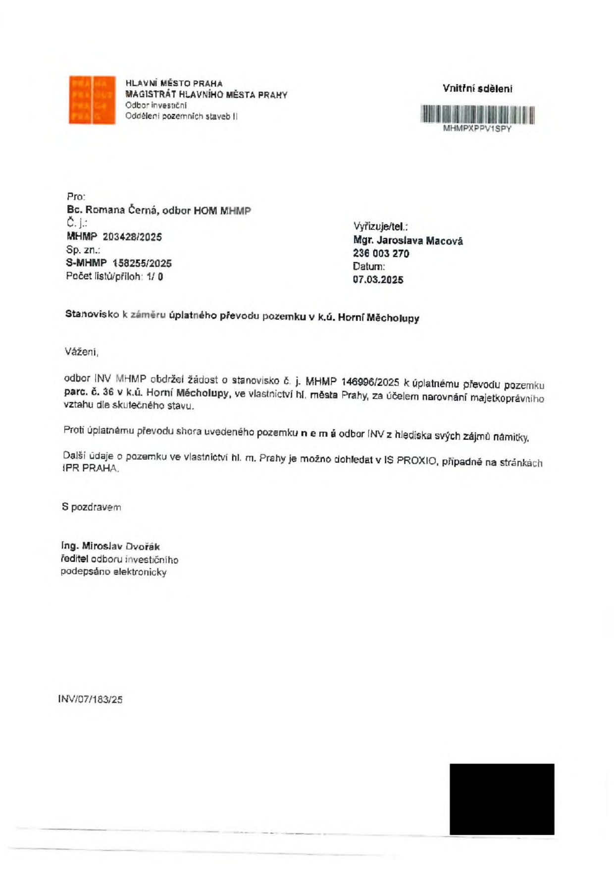 Vnitřní sdělení Magistrátu hlavního města Prahy, Odbor investiční, ze dne 07.03.2025. Předmět: Stanovisko k záměru úplatného převodu pozemku parc. č. 36 v k.ú. Horní Měcholupy. Odbor INV MHMP nemá k tomuto převodu za účelem narovnání majetkoprávního vztahu žádné námitky. Vyřizuje: Mgr. Jaroslava Macová, tel. 236 003 270. Č. j.: MHMP 203428/2025, Sp. zn.: S-MHMP 158255/2025. Podepsáno: Ing. Miroslav Dvořák, ředitel odboru investičního.