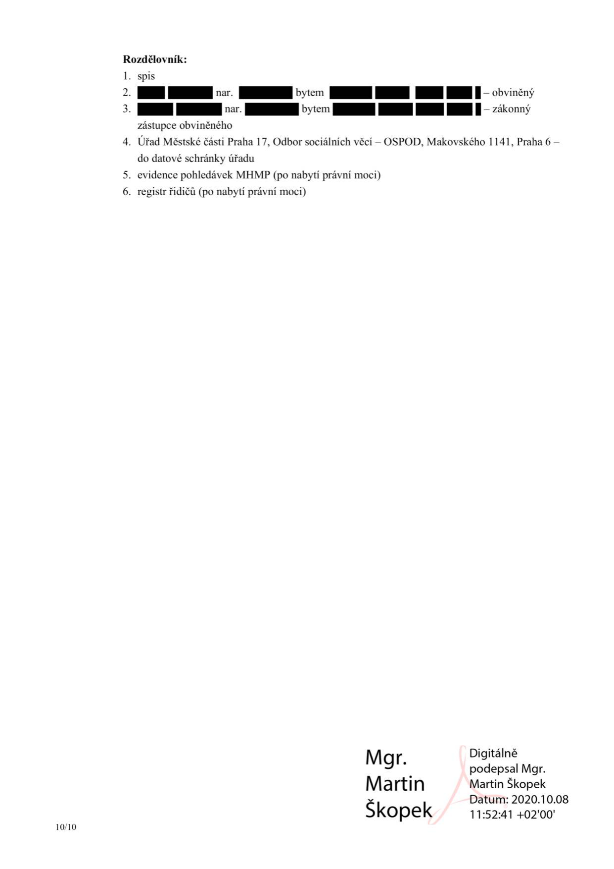 Rozdělovník dokumentu: 1. spis, 2. [anonymizováno] nar. [anonymizováno] bytem [anonymizováno] – obviněný, 3. [anonymizováno] nar. [anonymizováno] bytem [anonymizováno] – zákonný zástupce obviněného, 4. Úřad Městské části Praha 17, Odbor sociálních věcí – OSPOD, Makovského 1141, Praha 6 – do datové schránky úřadu, 5. evidence pohledávek MHMP (po nabytí právní moci), 6. registr řidičů (po nabytí právní moci). Dokument podepsal digitálně Mgr. Martin Škopek dne 2020.10.08 v 11:52:41.