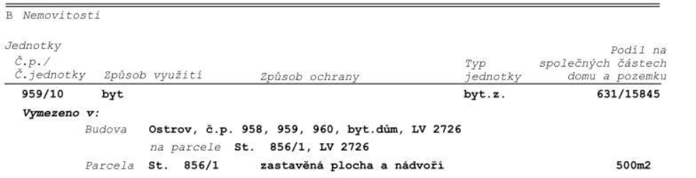 Výpis z katastru nemovitostí, část B: Nemovitosti. Jednotka č. 959/10, způsob využití: byt, typ jednotky: byt.z., podíl na společných částech domu a pozemku: 631/15845. Vymezeno v budově: Ostrov, č.p. 958, 959, 960, bytový dům, LV 2726, na parcele St. 856/1, LV 2726. Parcela: St. 856/1, zastavěná plocha a nádvoří, výměra 500 m2.