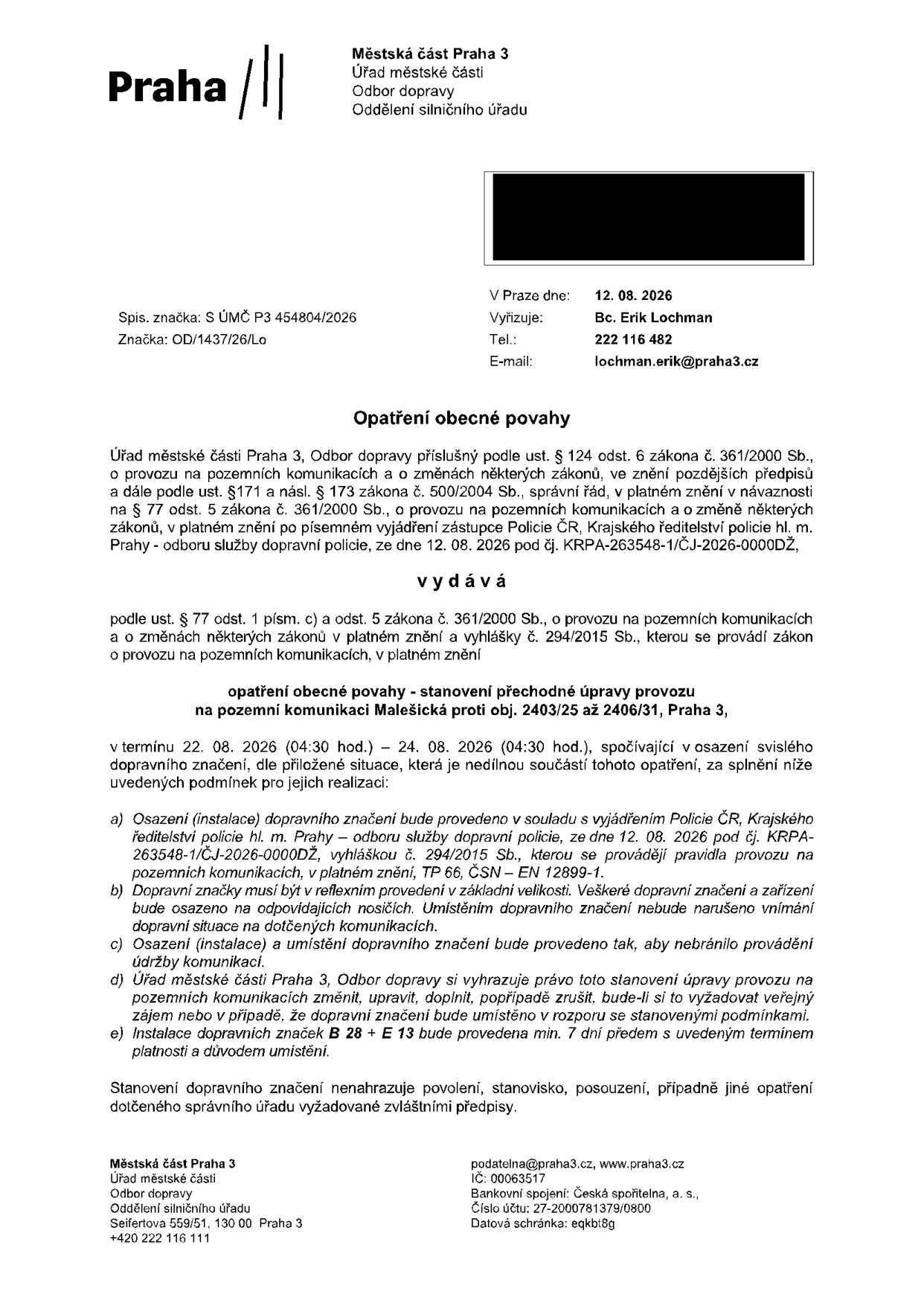 Opatření obecné povahy vydané Městskou částí Praha 3, Odbor dopravy, dne 12. 08. 2026. Předmětem je stanovení přechodné úpravy provozu na pozemní komunikaci Malešická proti objektu č.p. 2403/25 až 2406/31, Praha 3. Termín platnosti: 22. 08. 2026 (04:30 hod.) – 24. 08. 2026 (04:30 hod.). Úprava spočívá v osazení svislého dopravního značení (značky B 28 a E 13). Vyřizuje: Bc. Erik Lochman, tel: 222 116 482, e-mail: lochman.erik@praha3.cz. Spisová značka: S ÚMČ P3 454804/2026, Značka: OD/1437/26/Lo.