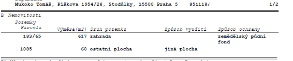 Výpis z katastru nemovitostí (část B - Nemovitosti) pro vlastníka: Mukoko Tomáš, Pískova 1954/28, Stodůlky, 15500 Praha 5. Seznam pozemků: 1) Parcela 183/65, výměra 617 m2, druh pozemku: zahrada, způsob ochrany: zemědělský půdní fond. 2) Parcela 1085, výměra 60 m2, druh pozemku: ostatní plocha, způsob využití: jiná plocha.