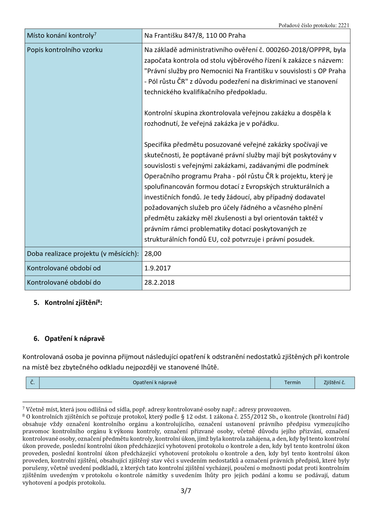 Výňatek z protokolu o kontrole č. 2221. Místo konání kontroly: Na Františku 847/8, 110 00 Praha. Popis kontrolního vzorku: Kontrola výběrového řízení na zakázku 'Právní služby pro Nemocnici Na Františku v souvislosti s OP Praha - Pól růstu ČR' z důvodu podezření na diskriminaci ve stanovení technického kvalifikačního předpokladu. Kontrolní skupina neshledala pochybení. Specifikace: Poptávané právní služby souvisí s projekty financovanými z fondů EU, proto je žádoucí, aby dodavatel měl zkušenosti s touto problematikou. Doba realizace projektu: 28 měsíců. Kontrolované období: 1.9.2017 – 28.2.2018. Sekce 5. Kontrolní zjištění a 6. Opatření k nápravě jsou prázdné. Poznámky pod čarou vysvětlují náležitosti protokolu dle zákona č. 255/2012 Sb.