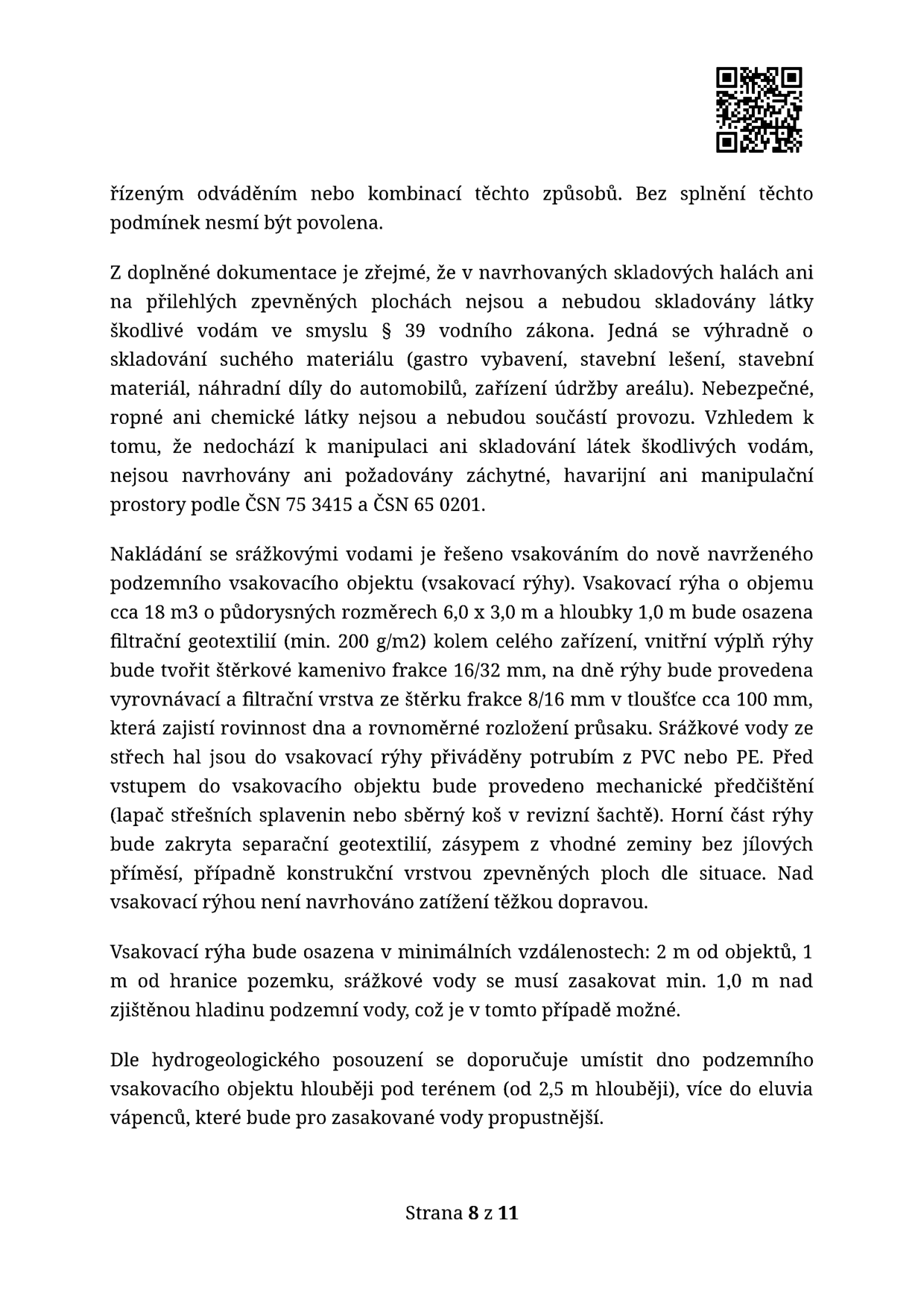 Text dokumentu (strana 8 z 11) týkající se nakládání se srážkovými vodami a skladování materiálů: 
- Skladování: V halách a na zpevněných plochách budou skladovány pouze suché materiály (gastro vybavení, stavební lešení, stavební materiál, náhradní díly, údržba). Nejsou skladovány látky škodlivé vodám, ropné ani chemické látky, proto nejsou navrženy záchytné ani havarijní prostory dle ČSN 75 3415 a ČSN 65 0201.
- Nakládání se srážkovými vodami: Řešeno vsakováním do podzemního objektu (vsakovací rýha o objemu cca 18 m3, rozměry 6,0 x 3,0 x 1,0 m). 
- Technické parametry: Filtrační geotextilie (min. 200 g/m2), výplň štěrk frakce 16/32 mm, vyrovnávací vrstva štěrk frakce 8/16 mm (tloušťka cca 100 mm). 
- Předčištění: Lapač střešních splavenin nebo sběrný koš v revizní šachtě. 
- Umístění: 2 m od objektů, 1 m od hranice pozemku, min. 1,0 m nad hladinou podzemní vody. 
- Doporučení hydrogeologa: Umístit dno objektu hlouběji (od 2,5 m pod terénem) do eluvií vápenců pro lepší propustnost.