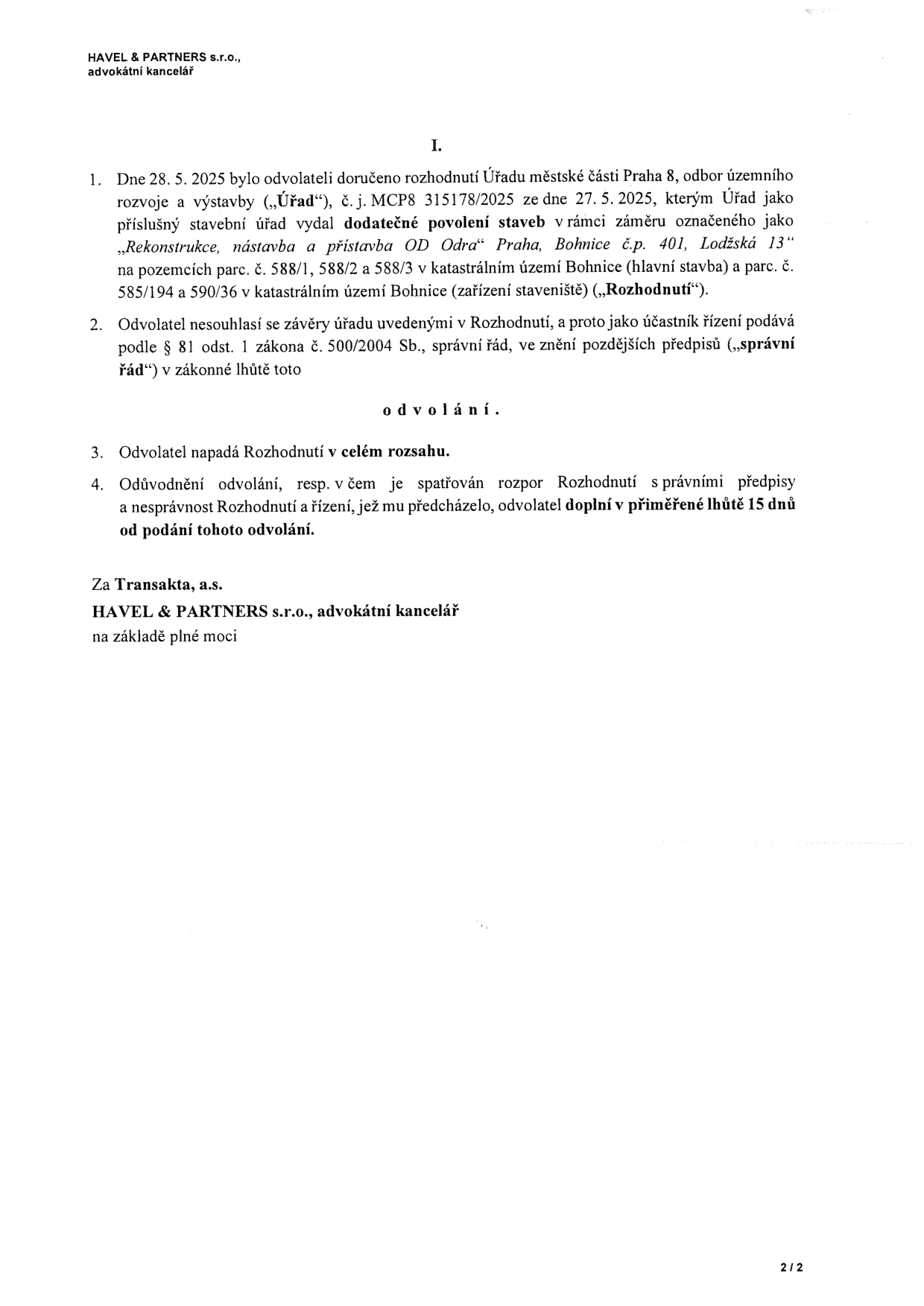 Právní dokument: Odvolání proti rozhodnutí Úřadu městské části Praha 8, odbor územního rozvoje a výstavby, č. j. MCP8 315178/2025 ze dne 27. 5. 2025. Předmětem je dodatečné povolení stavby 'Rekonstrukce, nástavba a přístavba OD Odra' Praha, Bohnice č.p. 401, Lodžská 13, na pozemcích parc. č. 588/1, 588/2 a 588/3 a parc. č. 585/194 a 590/36 v k.ú. Bohnice. Odvolatel: Transakta, a.s., zastoupená HAVEL & PARTNERS s.r.o., advokátní kancelář. Odvolatel napadá rozhodnutí v celém rozsahu a doplní odůvodnění v lhůtě 15 dnů.