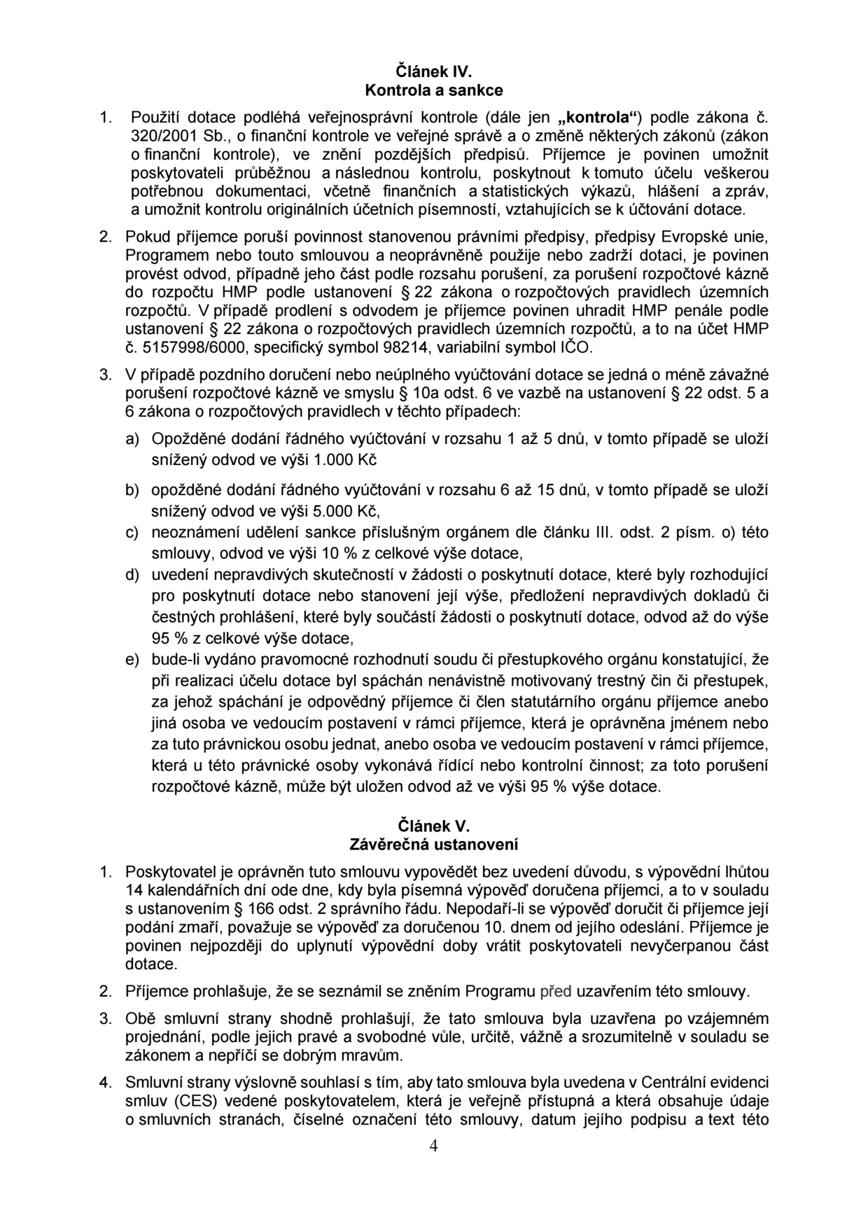 Článek IV. Kontrola a sankce: 1. Použití dotace podléhá veřejnosprávní kontrole dle zákona č. 320/2001 Sb. 2. Při porušení rozpočtové kázně je příjemce povinen provést odvod na účet HMP č. 5157998/6000, var. symbol 98214. 3. Sankce za porušení: a) 1-5 dní prodlení s vyúčtováním: 1.000 Kč, b) 6-15 dní: 5.000 Kč, c) neoznámení sankce: 10 % z dotace, d) nepravdivé údaje v žádosti: až 95 % z dotace, e) nenávistně motivovaný trestný čin: až 95 % z dotace. Článek V. Závěrečná ustanovení: 1. Poskytovatel může smlouvu vypovědět bez udání důvodu s výpovědní lhůtou 14 dní. 2. Příjemce se seznámil se zněním Programu. 3. Smlouva byla uzavřena svobodně a v souladu s dobrými mravy. 4. Smlouva bude uvedena v Centrální evidenci smluv (CES).