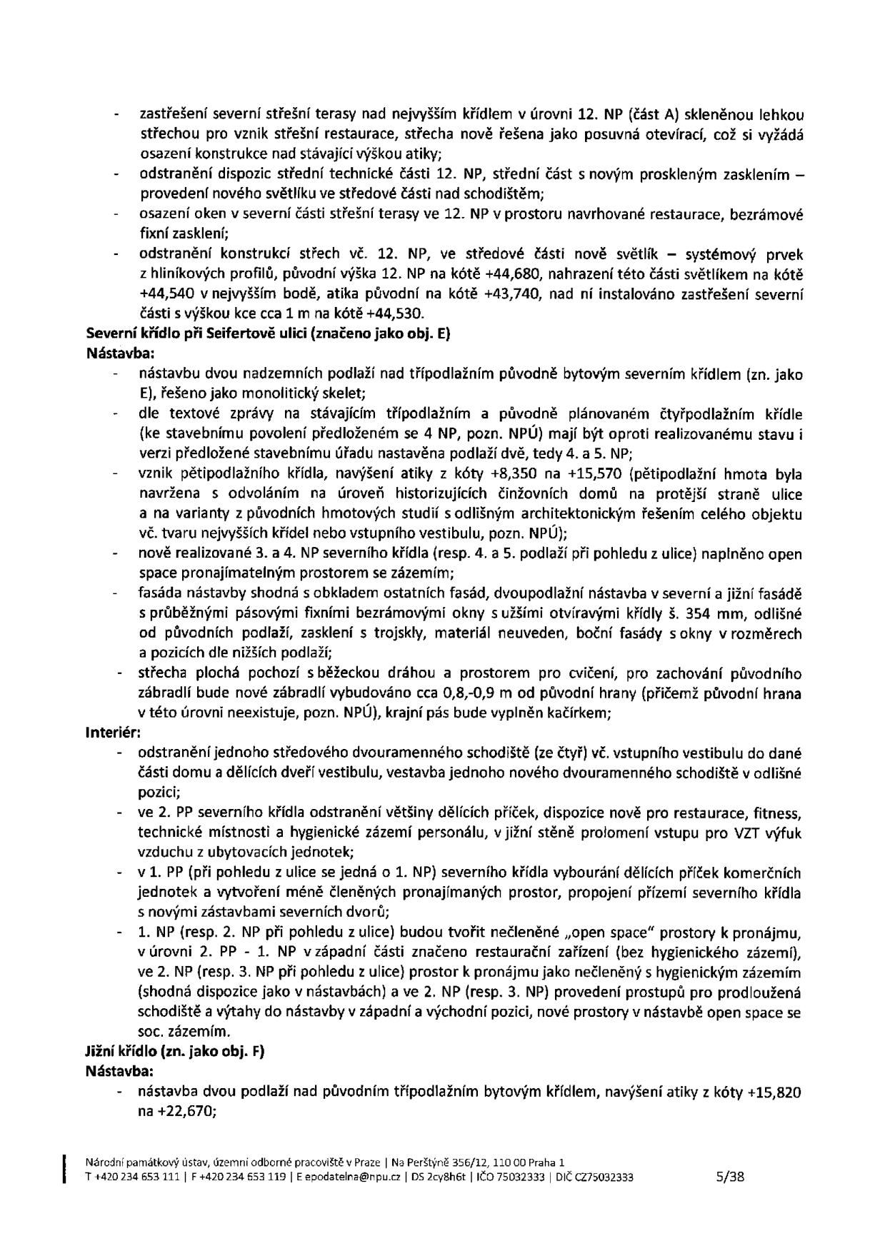 Textový dokument obsahující technický popis stavebních úprav objektů. Obsah: 
- Úpravy 12. NP: zastřešení severní terasy skleněnou lehkou střechou, odstranění dispozic střední technické části, osazení oken, odstranění konstrukcí střech a instalace nového světlíku.
- Severní křídlo při Seifertově ulici (obj. E): nástavba dvou nadzemních podlaží nad původně třípodlažním křídlem, změna na pětipodlažní křídlo, úprava atiky na kótu +15,570, vnitřní dispoziční úpravy (open space, restaurace, fitness, technické zázemí), úpravy fasády.
- Jižní křídlo (obj. F): nástavba dvou podlaží nad původním třípodlažním křídlem, navýšení atiky na kótu +22,670.
- Zápatí dokumentu: Národní památkový ústav, územní odborné pracoviště v Praze, Na Perštýně 356/12, 110 00 Praha 1, tel: +420 234 653 111, fax: +420 234 653 119, e-mail: epodatelna@npu.cz, DS: 2cy8h6t, IČO: 75032333, DIČ: CZ75032333, strana 5/38.