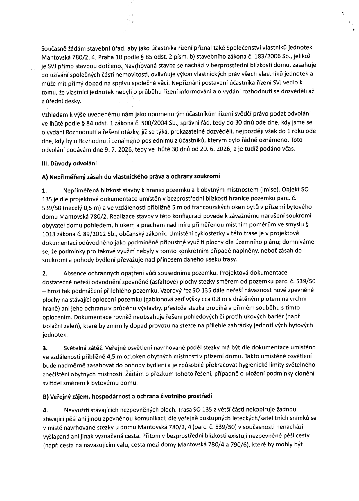 Text odvolání proti stavebnímu povolení. Obsahuje žádost o uznání Společenství vlastníků jednotek Mantovská 780/2, 4, Praha 10 jako účastníka řízení. Dále uvádí právní zdůvodnění odvolání podaného 9. 7. 2026. Hlavní body odvolání: A) Nepřiměřený zásah do vlastnického práva a ochrany soukromí (blízkost stavby SO 135 k oknům bytů, hluk, prach, absence ochranných opatření, světelné znečištění z veřejného osvětlení 4,5 m od oken). B) Veřejný zájem, hospodárnost a ochrana životního prostředí (nevyužití stávajících nezpevněných ploch, trasa SO 135 nekopíruje stávající cesty).