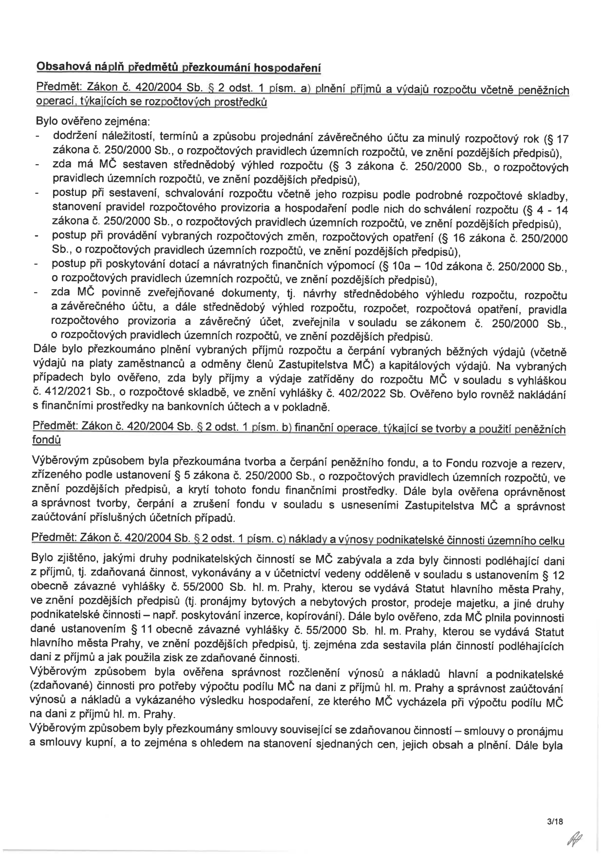 Obsahová náplň předmětů přezkoumání hospodaření. Předmět: Zákon č. 420/2004 Sb. § 2 odst. 1 písm. a) plnění příjmů a výdajů rozpočtu včetně peněžních operací, týkajících se rozpočtových prostředků. Bylo ověřeno: dodržení náležitostí závěrečného účtu, střednědobý výhled rozpočtu, postup při sestavení a schvalování rozpočtu, rozpočtová opatření, poskytování dotací a návratných finančních výpomocí, zveřejňování dokumentů, plnění vybraných příjmů a čerpání běžných a kapitálových výdajů, nakládání s finančními prostředky. Předmět: Zákon č. 420/2004 Sb. § 2 odst. 1 písm. b) finanční operace, týkající se tvorby a použití peněžních fondů (Fond rozvoje a rezerv). Předmět: Zákon č. 420/2004 Sb. § 2 odst. 1 písm. c) náklady a výnosy podnikatelské činnosti územního celku. Bylo zjištěno: druhy podnikatelských činností, vedení odděleného účetnictví, plnění povinností dle vyhlášky č. 55/2000 Sb. hl. m. Prahy, správnost rozčlenění výnosů a nákladů pro výpočet podílu na dani z příjmů, kontrola smluv souvisejících se zdaňovanou činností.