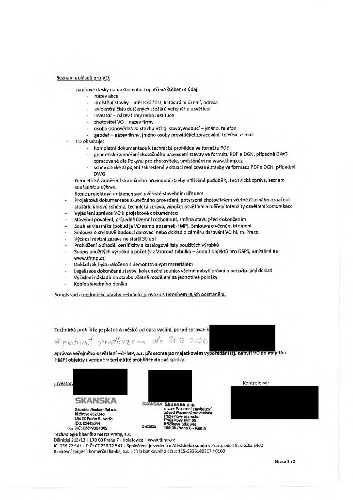 Seznam dokladů pro VO (veřejné osvětlení): papírové desky (název akce, umístění stavby, evidenční čísla stožárů, investor, zhotovitel, osoba odpovědná za stavbu, geodet) a CD (kompletní dokumentace v PDF, geodetické zaměření v PDF/DGN/DWG, schéma zapojení). Dále vyžadováno: geodetické zaměření v tištěné podobě, kopie projektové dokumentace ověřené úřadem, vyjádření správce VO, stavební povolení/územní rozhodnutí, souhlas vlastníka, smlouva o budoucím darování, výchozí revizní zpráva (ne starší 30 dní), prohlášení o shodě, soupis použitých výrobků, doklad o likvidaci demontovaného materiálu, kolaudační souhlas, vyčíslení nákladů a kopie stavebního deníku. Technická prohlídka je platná 6 měsíců (platnost prodloužena do 31. 12. 2026). Správce VO (THMP, a.s.) převezme objekty po majetkovém vypořádání. Dokument obsahuje údaje o společnosti Skanska a.s., Křižíkova 682/34a, Praha 8 - Karlín, IČ: 256 72 541.