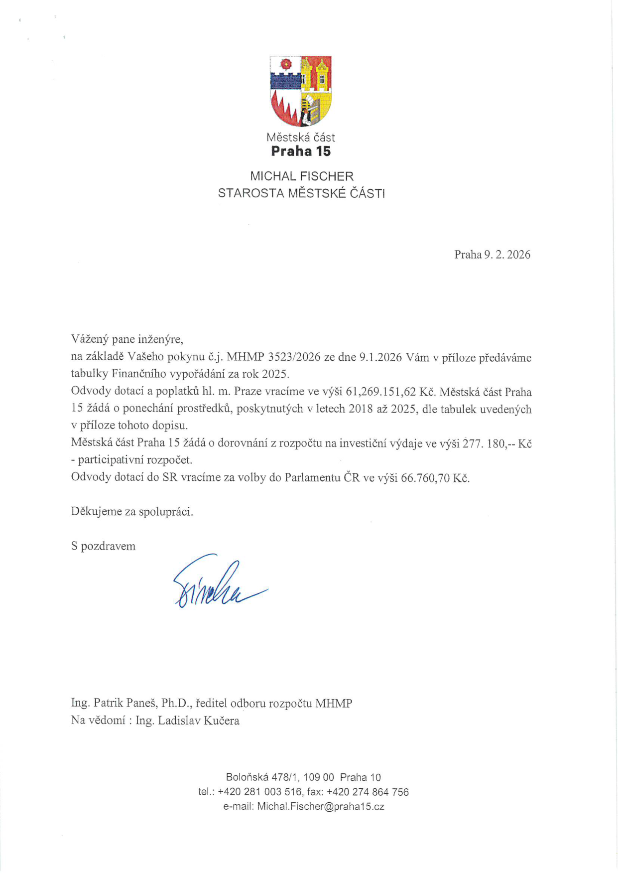 Úřední dopis Městské části Praha 15, podepsaný starostou Michalem Fischerem, ze dne 9. 2. 2026. Adresát: Ing. Patrik Paneš, Ph.D., ředitel odboru rozpočtu MHMP. Obsah: Předání tabulek Finančního vypořádání za rok 2025 na základě pokynu MHMP 3523/2026 ze dne 9. 1. 2026. Městská část vrací odvody dotací a poplatků hl. m. Praze ve výši 61 269 151,62 Kč, žádá o ponechání prostředků poskytnutých v letech 2018 až 2025, žádá o dorovnání z rozpočtu na investiční výdaje ve výši 277 180 Kč (participativní rozpočet) a vrací odvody dotací do SR za volby do Parlamentu ČR ve výši 66 760,70 Kč. Na vědomí: Ing. Ladislav Kučera. Kontakt: Boloňská 478/1, 109 00 Praha 10, tel.: +420 281 003 516, e-mail: Michal.Fischer@praha15.cz.