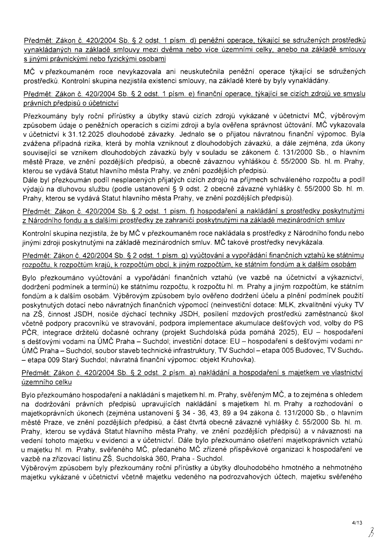 Stránka 4/13 zprávy o přezkoumání hospodaření MČ (Městské části). Obsahuje následující body: 1. Zákon č. 420/2004 Sb. § 2 odst. 1 písm. d) peněžní operace týkající se sdružených prostředků (nebyly realizovány). 2. Zákon č. 420/2004 Sb. § 2 odst. 1 písm. e) finanční operace týkající se cizích zdrojů (ověřena správnost účtování dlouhodobých závazků a návratné finanční výpomoci). 3. Zákon č. 420/2004 Sb. § 2 odst. 1 písm. f) hospodaření s prostředky z Národního fondu a ze zahraničí (nebyly realizovány). 4. Zákon č. 420/2004 Sb. § 2 odst. 1 písm. g) vyúčtování a vypořádání finančních vztahů (ověřeno dodržení účelu dotací, např. MLK, výuka TV na ZŠ, činnost JSDH, projekt Suchdolská půda pomáhá 2025, hospodaření s dešťovými vodami na ÚMČ Praha-Suchdol, objekt Kruhovka). 5. Zákon č. 420/2004 Sb. § 2 odst. 2 písm. a) nakládání s majetkem (ověřeno dodržování právních předpisů při nakládání s majetkem hl. m. Prahy svěřeným MČ, včetně majetku ZŠ Suchdolská 360).