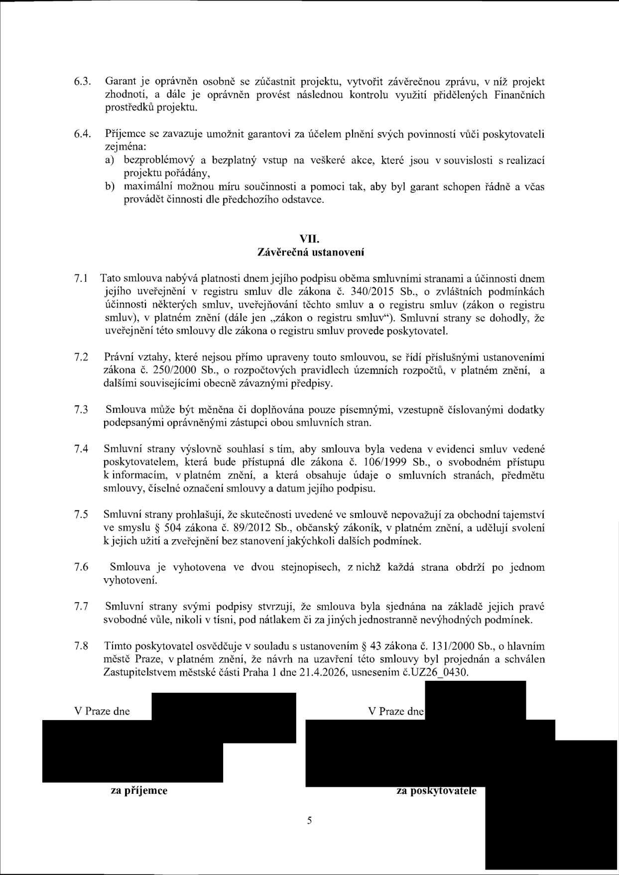 Text smlouvy, body 6.3 až 7.8. Obsah: 6.3. Garant je oprávněn zúčastnit se projektu a provést kontrolu. 6.4. Příjemce se zavazuje umožnit vstup na akce a poskytnout součinnost. VII. Závěrečná ustanovení: 7.1. Smlouva nabývá platnosti podpisem a účinnosti zveřejněním v registru smluv (zákon č. 340/2015 Sb.). 7.2. Právní vztahy se řídí zákonem č. 250/2000 Sb. 7.3. Změny pouze písemnými dodatky. 7.4. Smlouva bude vedena v evidenci smluv dle zákona č. 106/1999 Sb. 7.5. Skutečnosti nejsou obchodním tajemstvím dle zákona č. 89/2012 Sb. 7.6. Dvě vyhotovení. 7.7. Smlouva sjednána svobodně. 7.8. Poskytovatel osvědčuje, že návrh byl schválen Zastupitelstvem městské části Praha 1 dne 21.4.2026, usnesením č. UZ26_0430. Podpisová místa: V Praze dne, za příjemce, za poskytovatele.