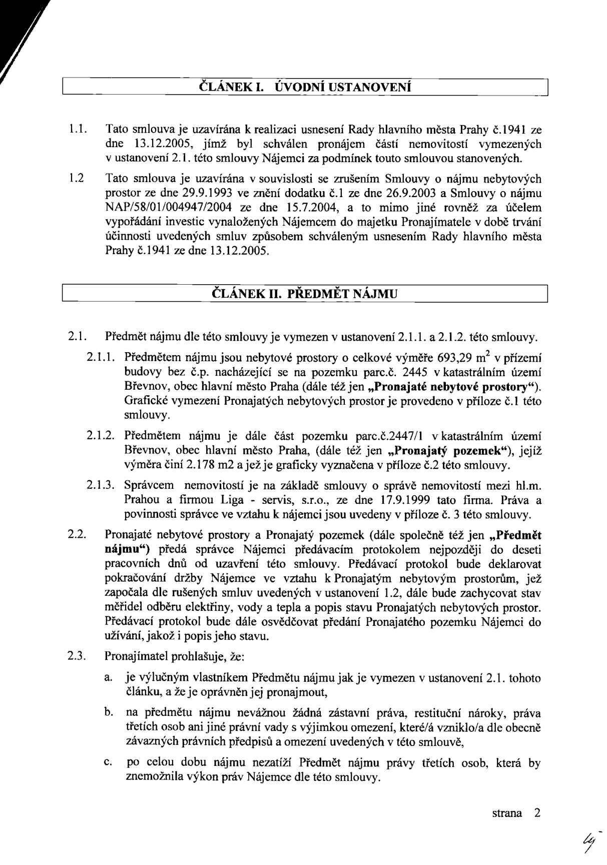 Druhá strana smlouvy o nájmu. Článek I. Úvodní ustanovení: Smlouva navazuje na usnesení Rady hl. m. Prahy č. 1941 ze dne 13.12.2005 a řeší vypořádání investic z předchozích smluv z let 1993, 2003 a 2004. Článek II. Předmět nájmu: 2.1.1. Nebytové prostory o výměře 693,29 m2 v přízemí budovy bez č.p. na pozemku parc.č. 2445 v k.ú. Břevnov. 2.1.2. Část pozemku parc.č. 2447/1 v k.ú. Břevnov o výměře 2 178 m2. 2.1.3. Správcem nemovitostí je firma Liga - servis, s.r.o. (smlouva ze dne 17.9.1999). 2.2. Předání prostor proběhne předávacím protokolem do 10 pracovních dnů od uzavření smlouvy. 2.3. Pronajímatel prohlašuje, že je výlučným vlastníkem, předmět nájmu není zatížen právy třetích osob (s výjimkou uvedenou ve smlouvě) a zajistí nerušený výkon práv nájemce.