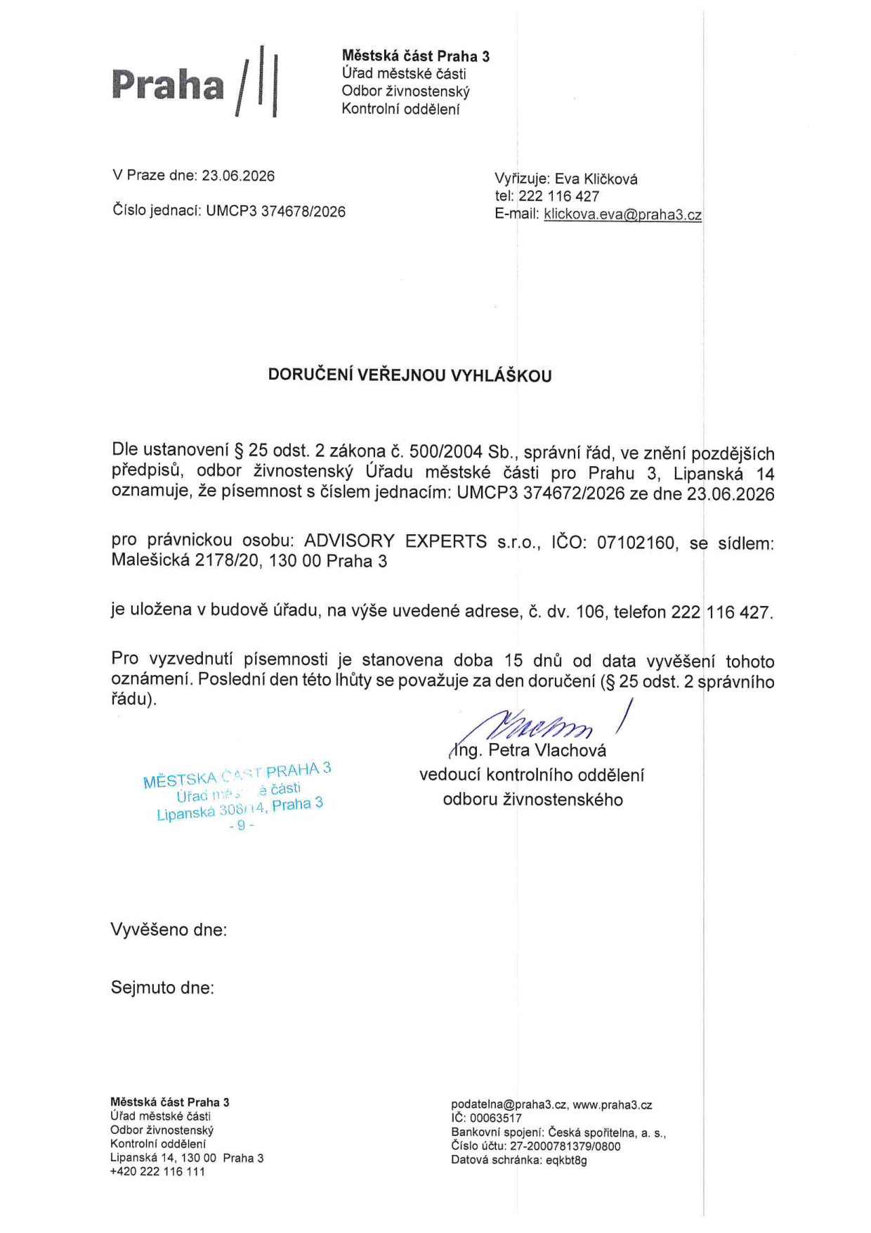 Doručení veřejnou vyhláškou vydané Městskou částí Praha 3, odborem živnostenským, kontrolním oddělením. Dokument je ze dne 23.06.2026, číslo jednací: UMCP3 374678/2026. Vyřizuje: Eva Kličková, tel: 222 116 427, e-mail: klickova.eva@praha3.cz. Oznámení se týká právnické osoby: ADVISORY EXPERTS s.r.o., IČO: 07102160, se sídlem: Malešická 2178/20, 130 00 Praha 3. Písemnost s číslem jednacím UMCP3 374672/2026 ze dne 23.06.2026 je uložena v budově úřadu na adrese Lipanská 14, Praha 3, č. dv. 106. Lhůta pro vyzvednutí je 15 dnů od data vyvěšení. Dokument podepsala Ing. Petra Vlachová, vedoucí kontrolního oddělení odboru živnostenského.