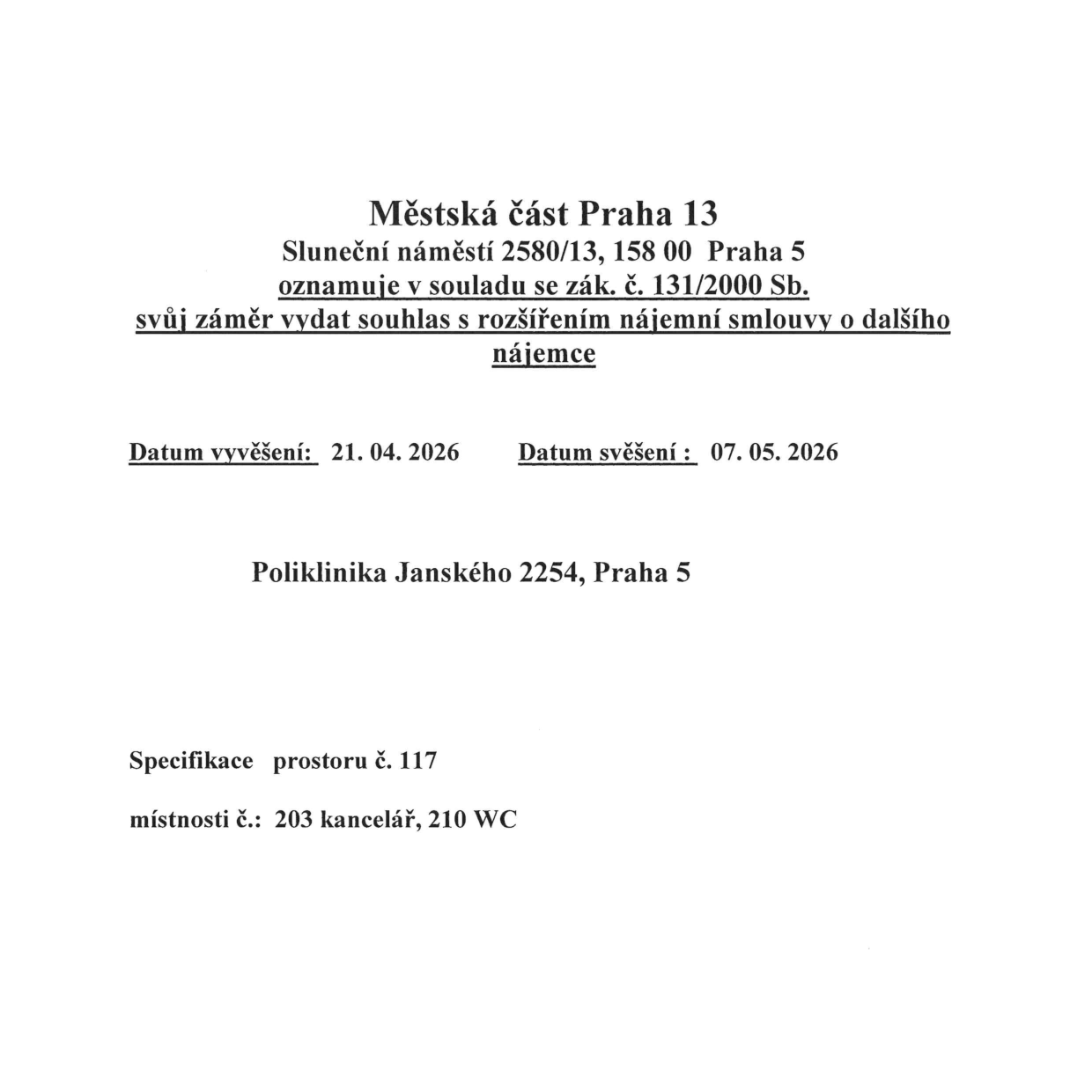 Oznámení Městské části Praha 13, Sluneční náměstí 2580/13, 158 00 Praha 5, v souladu se zák. č. 131/2000 Sb. o záměru vydat souhlas s rozšířením nájemní smlouvy o dalšího nájemce. Datum vyvěšení: 21. 04. 2026, datum svěšení: 07. 05. 2026. Objekt: Poliklinika Janského 2254, Praha 5. Specifikace prostoru č. 117, místnosti č. 203 kancelář, 210 WC.