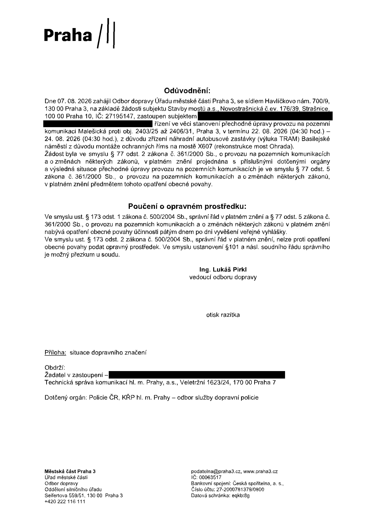 Oznámení o stanovení přechodné úpravy provozu na pozemní komunikaci Malešická (proti objektům č.p. 2403/25 až 2406/31, Praha 3). Důvodem je zřízení náhradní autobusové zastávky z důvodu výluky tramvají na Basilejském náměstí a montáže ochranných říms na mostě X607 (rekonstrukce mostu Ohrada). Termín platnosti: 22. 08. 2026 (od 04:30 hod.) do 24. 08. 2026. Vydal: Odbor dopravy Úřadu městské části Praha 3, Havlíčkovo nám. 700/9, 130 00 Praha 3. Žadatel: Stavby mostů a.s., Novostrašnická č.ev. 176/39, Praha 10. Poučení: Proti opatření obecné povahy nelze podat opravný prostředek, možný je pouze přezkum u soudu. Příloha: situace dopravního značení. Dotčený orgán: Policie ČR, KŘP hl. m. Prahy – odbor služby dopravní policie.