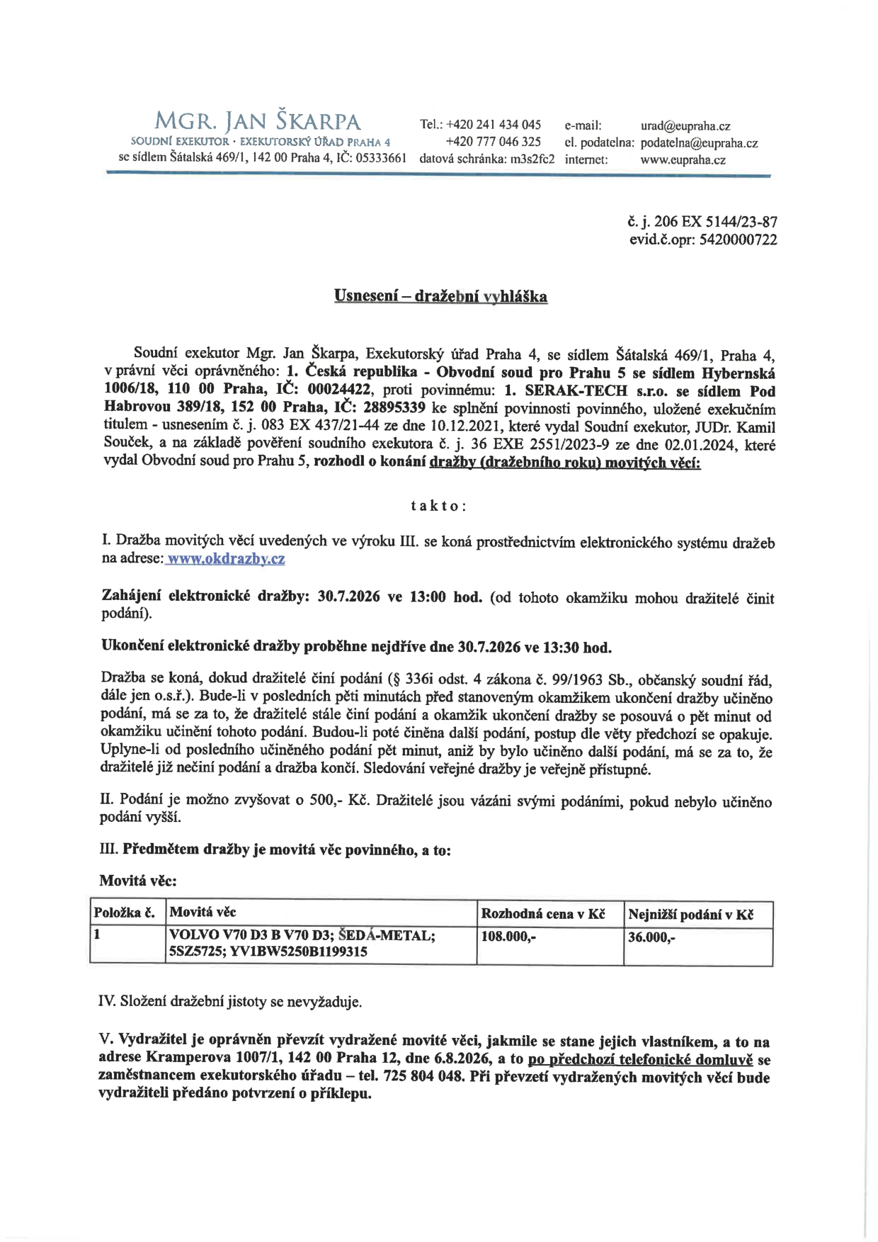 Usnesení – dražební vyhláška soudního exekutora Mgr. Jana Škarpy, Exekutorský úřad Praha 4. Věc: dražba movité věci povinného SERAK-TECH s.r.o. Předmět dražby: osobní automobil VOLVO V70 D3, barva šedá metalíza, SPZ 5SZ5725, VIN YV1BW5250B1199315. Rozhodná cena: 108.000,- Kč, nejnižší podání: 36.000,- Kč. Dražba proběhne elektronicky na www.okdrazby.cz dne 30.7.2026 od 13:00 do 13:30 hod. Složení dražební jistoty se nevyžaduje. Vydražitel je oprávněn převzít věc dne 6.8.2026 na adrese Kramperova 1007/1, 142 00 Praha 12, po předchozí telefonické domluvě na tel. 725 804 048.