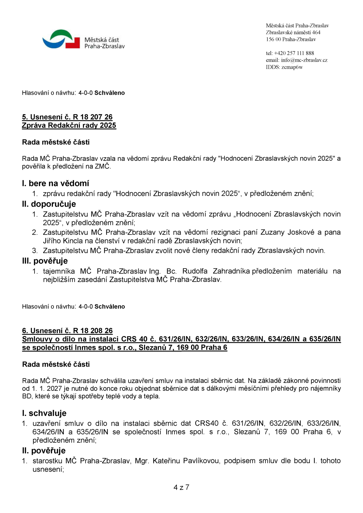 Výpis z usnesení Rady MČ Praha-Zbraslav. 5. Usnesení č. R 18 207 26: Zpráva Redakční rady 2025. Rada vzala na vědomí zprávu 'Hodnocení Zbraslavských novin 2025', doporučuje Zastupitelstvu MČ vzít na vědomí zprávu a rezignaci paní Zuzany Joskové a pana Jiřího Kincla na členství v redakční radě, pověřuje tajemníka Ing. Bc. Rudolfa Zahradníka předložením materiálu Zastupitelstvu. 6. Usnesení č. R 18 208 26: Smlouvy o dílo na instalaci CRS 40 č. 631/26/IN, 632/26/IN, 633/26/IN, 634/26/IN a 635/26/IN se společností Inmes spol. s r.o., Slezanů 7, 169 00 Praha 6. Rada schválila uzavření smluv na instalaci sběrnic dat z důvodu zákonné povinnosti od 1. 1. 2027 pro měření spotřeby teplé vody a tepla v bytech. Pověřuje starostku Mgr. Kateřinu Pavlíkovou podpisem smluv.