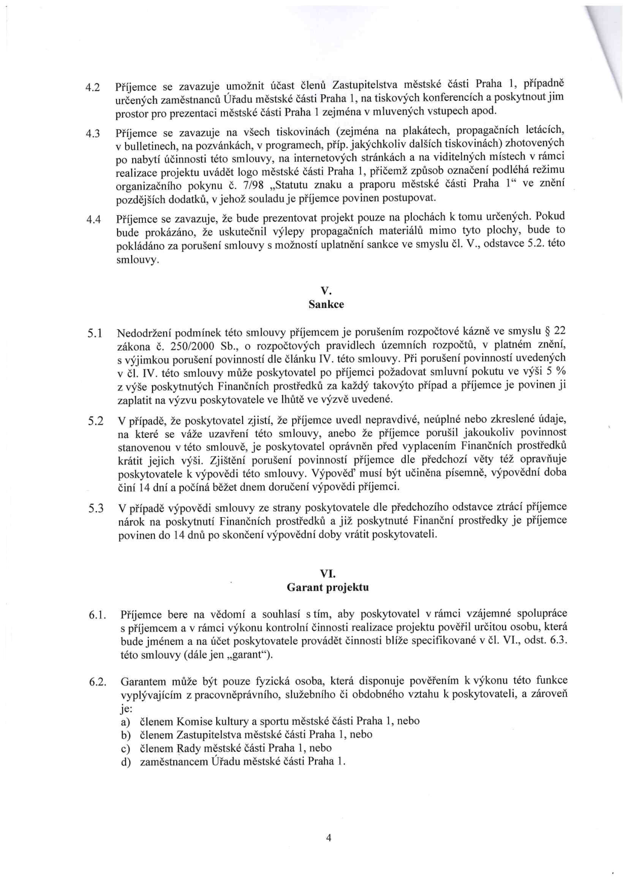 Část smlouvy (strana 4) obsahující body 4.2 až 6.2. Bod 4.2: Povinnost příjemce umožnit účast zástupců MČ Praha 1 na akcích. Bod 4.3: Povinnost uvádět logo MČ Praha 1 na všech tiskovinách a webu v souladu s pokynem 7/98. Bod 4.4: Povinnost prezentovat projekt pouze na určených plochách. Článek V (Sankce): 5.1 Nedodržení podmínek je porušením rozpočtové kázně, smluvní pokuta 5 %. 5.2 Možnost krácení financí nebo výpovědi při uvedení nepravdivých údajů (výpovědní lhůta 14 dní). 5.3 Ztráta nároku na financování a povinnost vrácení prostředků při výpovědi. Článek VI (Garant projektu): 6.1 Souhlas s kontrolní činností garanta. 6.2 Definice garanta: fyzická osoba, která je členem Komise kultury a sportu MČ Praha 1, členem Zastupitelstva MČ Praha 1, členem Rady MČ Praha 1 nebo zaměstnancem Úřadu MČ Praha 1.