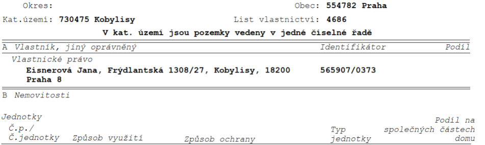 Výpis z katastru nemovitostí: Okres: Praha, Obec: 554782 Praha, Katastrální území: 730475 Kobylisy, List vlastnictví: 4686. V katastrálním území jsou pozemky vedeny v jedné číselné řadě. Část A: Vlastník, jiný oprávněný: Vlastnické právo, Eisnerová Jana, Frýdlantská 1308/27, Kobylisy, 18200 Praha 8, Identifikátor: 565907/0373. Část B: Nemovitosti, Jednotky.