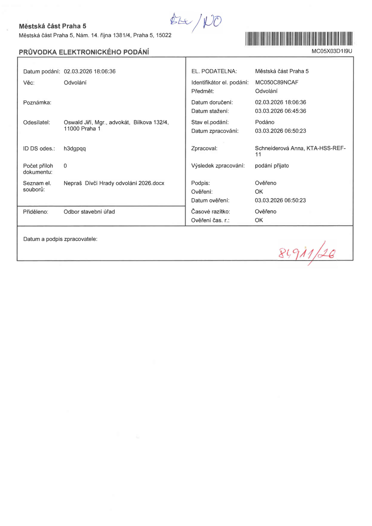 Průvodka elektronického podání Městské části Praha 5. Identifikátor podání: MC050C89NCAF. Předmět: Odvolání. Datum podání: 02.03.2026 18:06:36. Odesílatel: Mgr. Jiří Oswald, advokát, Bílkova 132/4, 11000 Praha 1. ID datové schránky odesílatele: h3dgpqq. Název souboru: Nepraš Dívčí Hrady odvolání 2026.docx. Přiděleno: Odbor stavební úřad. Zpracovatel: Anna Schneiderová, KTA-HSS-REF-11. Výsledek zpracování: podání přijato. Datum doručení: 02.03.2026 18:06:36. Datum stažení: 03.03.2026 06:45:36. Datum zpracování: 03.03.2026 06:50:23. Podpis a časové razítko: Ověřeno OK.