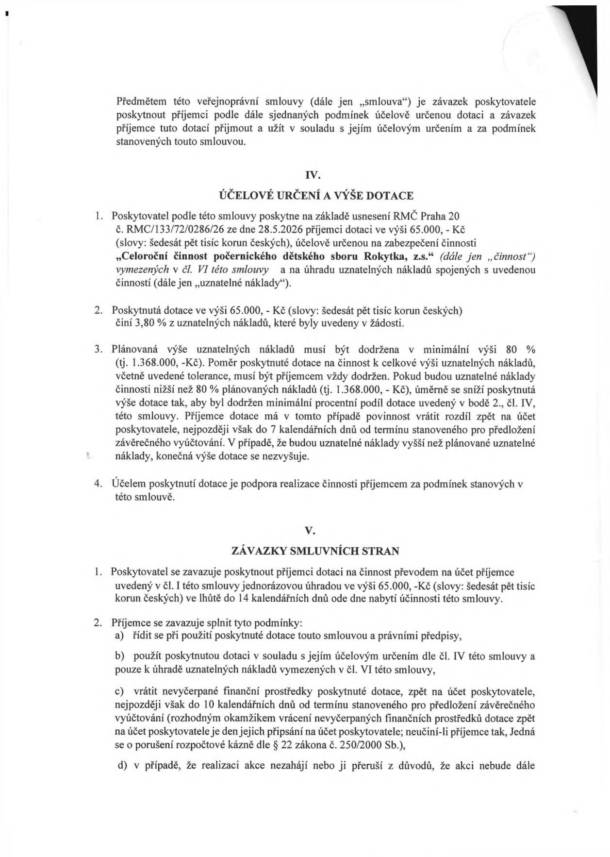 Výňatek ze smlouvy o poskytnutí dotace. Článek IV. Účelová určení a výše dotace: Poskytovatel poskytne dotaci 65 000 Kč pro 'Celo-roční činnost počernického dětského sboru Rokytka, z.s.' na základě usnesení RMČ Praha 20 č. RMC/133/72/0286/26 ze dne 28.5.2026. Dotace tvoří 3,80 % uznatelných nákladů. Plánovaná výše uznatelných nákladů je 1 368 000 Kč. Článek V. Závazky smluvních stran: Poskytovatel vyplatí dotaci do 14 dnů od nabytí účinnosti smlouvy. Příjemce se zavazuje dotaci použít v souladu s účelem, vrátit nevyčerpané prostředky do 10 dnů od termínu pro předložení vyúčtování a řídit se právními předpisy.