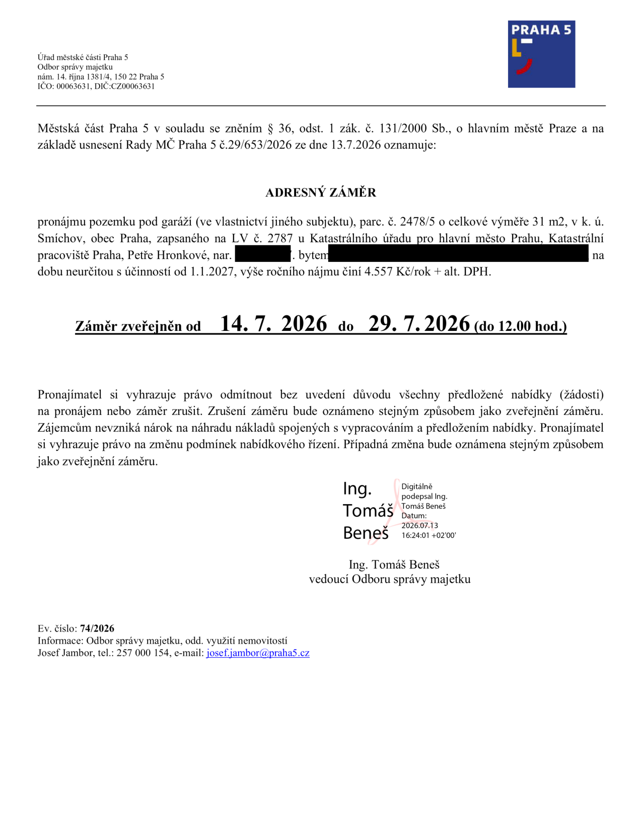 Úřední oznámení Městské části Praha 5 o záměru pronájmu pozemku pod garáží (ve vlastnictví jiného subjektu), parc. č. 2478/5 o výměře 31 m2 v k.ú. Smíchov, obec Praha. Pronájem je určen pro Petře Hronkové na dobu neurčitou s účinností od 1.1.2027 za cenu 4 557 Kč/rok + případné DPH. Záměr je zveřejněn od 14. 7. 2026 do 29. 7. 2026 (do 12.00 hod.). Pronajímatel si vyhrazuje právo odmítnout nabídky nebo záměr zrušit. Dokument podepsal Ing. Tomáš Beneš, vedoucí Odboru správy majetku. Evidenční číslo: 74/2026. Kontakt: Josef Jambor, tel.: 257 000 154, e-mail: josef.jambor@praha5.cz.