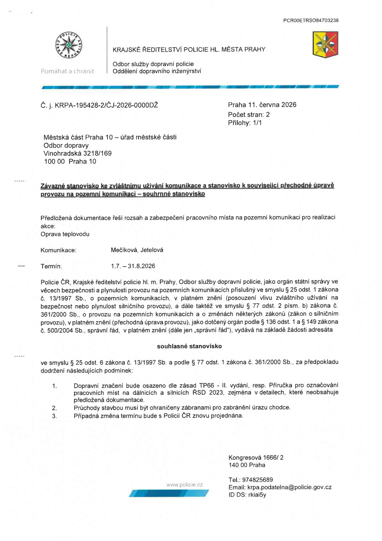 Závazné stanovisko ke zvláštnímu užívání komunikace a stanovisko k související přechodné úpravě provozu na pozemní komunikaci. Vydáno Krajským ředitelstvím policie hl. m. Prahy, odbor služby dopravní policie, oddělení dopravního inženýrství. Č. j. KRPA-195428-2/ČJ-2026-0000DŽ, Praha 11. června 2026. Adresát: Městská část Praha 10 – úřad městské části, odbor dopravy, Vinohradská 3218/169, 100 00 Praha 10. Předmět: Oprava teplovodu na komunikacích Mečíková, Jetelová v termínu 1. 7. – 31. 8. 2026. Stanovisko je souhlasné za podmínek: 1. Dopravní značení dle zásad TP66 - II. vydání, resp. Příručka pro označování pracovních míst na dálnicích a silnicích ŘSD 2023. 2. Průchody stavbou musí být ohrazeny zábranami pro zabránění úrazu chodce. 3. Případná změna termínu musí být s Policií ČR znovu projednána. Kontakt: Kongresová 1666/2, 140 00 Praha, tel.: 974825689, email: krpa.podatelna@policie.gov.cz, ID DS: rkiai5y.