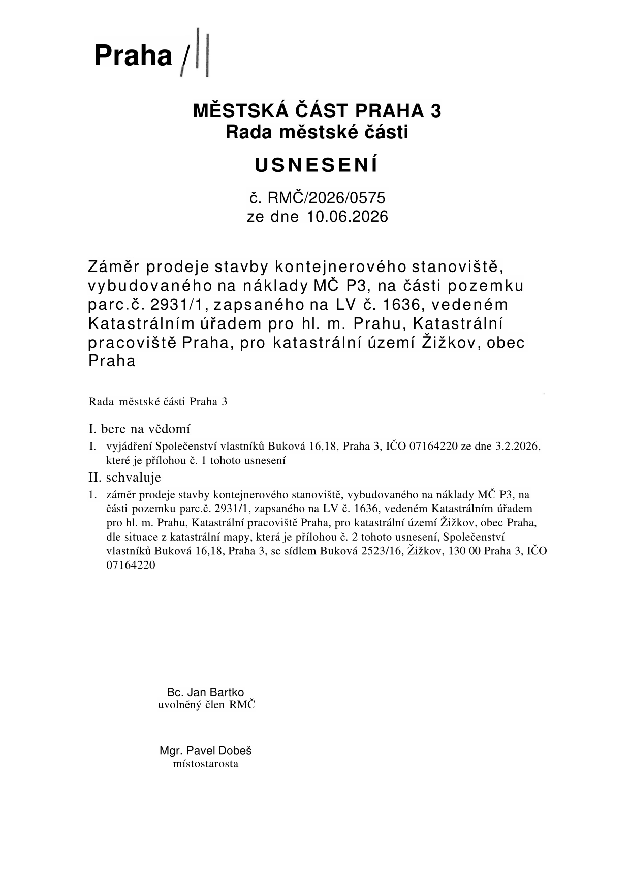 Usnesení Rady městské části Praha 3 č. RMČ/2026/0575 ze dne 10.06.2026. Předmětem je záměr prodeje stavby kontejnerového stanoviště, vybudovaného na náklady MČ P3, na části pozemku parc.č. 2931/1, zapsaného na LV č. 1636, vedeného Katastrálním úřadem pro hl. m. Prahu, katastrální pracoviště Praha, pro katastrální území Žižkov, obec Praha. Rada bere na vědomí vyjádření Společenství vlastníků Buková 16,18, Praha 3, IČO 07164220 ze dne 3.2.2026. Rada schvaluje záměr prodeje této stavby Společenství vlastníků Buková 16,18, Praha 3, se sídlem Buková 2523/16, Žižkov, 130 00 Praha 3, IČO 07164220. Dokument podepsali Bc. Jan Bartko (uvolněný člen RMČ) a Mgr. Pavel Dobeš (místostarosta).