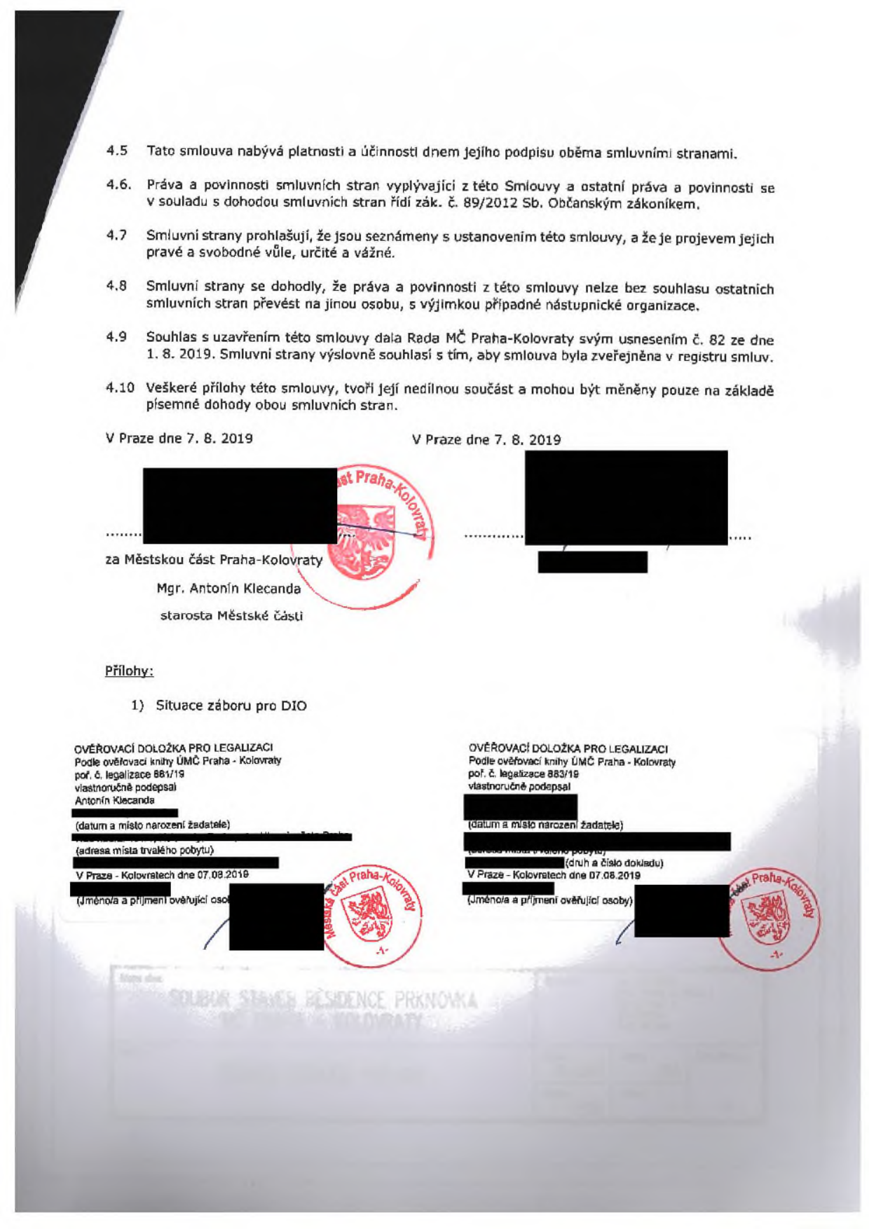 Závěrečná část smlouvy a ověřovací doložky. Text smlouvy: 4.5 Tato smlouva nabývá platnosti a účinnosti dnem jejího podpisu oběma smluvními stranami. 4.6 Práva a povinnosti smluvních stran vyplývající z této Smlouvy a ostatní práva a povinnosti se v souladu s dohodou smluvních stran řídí zák. č. 89/2012 Sb. Občanským zákoníkem. 4.7 Smluvní strany prohlašují, že jsou seznámeny s ustanovením této smlouvy, a že je projevem jejich pravé a svobodné vůle, určité a vážné. 4.8 Smluvní strany se dohodly, že práva a povinnosti z této smlouvy nelze bez souhlasu ostatních smluvních stran převést na jinou osobu, s výjimkou případné nástupnické organizace. 4.9 Souhlas s uzavřením této smlouvy dala Rada MČ Praha-Kolovraty svým usnesením č. 82 ze dne 1. 8. 2019. Smluvní strany výslovně souhlasí s tím, aby smlouva byla zveřejněna v registru smluv. 4.10 Veškeré přílohy této smlouvy, tvoří její nedílnou součást a mohou být měněny pouze na základě písemné dohody obou smluvních stran. V Praze dne 7. 8. 2019. Za Městskou část Praha-Kolovraty, Mgr. Antonín Klecanda, starosta Městské části. Přílohy: 1) Situace záboru pro DIO. Ověřovací doložky pro legalizaci: poř. č. legalizace 881/19 a 883/19, ověřeno v Praze-Kolovratech dne 07.08.2019. V dolní části text: SOUBOR STAVEB RESIDENCE PRKNOVKA.