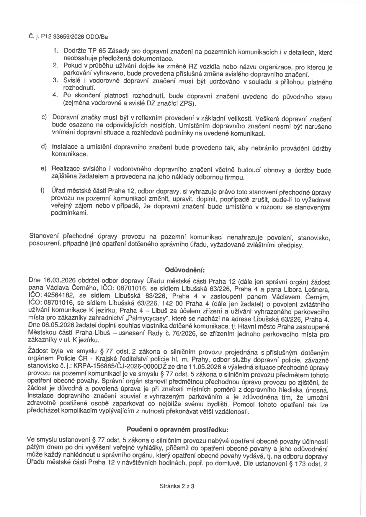 Dokument Úřadu městské části Praha 12, odbor dopravy, č. j. P12 93659/2026 ODO/Ba. Obsahuje podmínky pro zřízení vyhrazeného parkovacího místa pro zákazníky zahradnictví 'Palmycycasy' na adrese Libušská 63/226, Praha 4 – Libuš. Podmínky zahrnují dodržení TP 65, údržbu značení, zajištění odbornou firmou a právo úřadu na změnu či zrušení. Odůvodnění uvádí žádost pana Václava Černého (IČO 08701016) a pana Libora Lešnera (IČO 42564182) ze dne 16.03.2026, souhlas vlastníka (Hlavní město Praha zastoupené MČ Praha-Libuš, usnesení Rady č. 76/2026) a stanovisko Policie ČR č. j. KRPA-156885/ČJ-2026-0000DŽ ze dne 11.05.2026. Poučení o opravném prostředku odkazuje na § 77 odst. 5 zákona o silničním provozu, opatření nabývá účinnosti pátým dnem po vyvěšení veřejné vyhlášky.