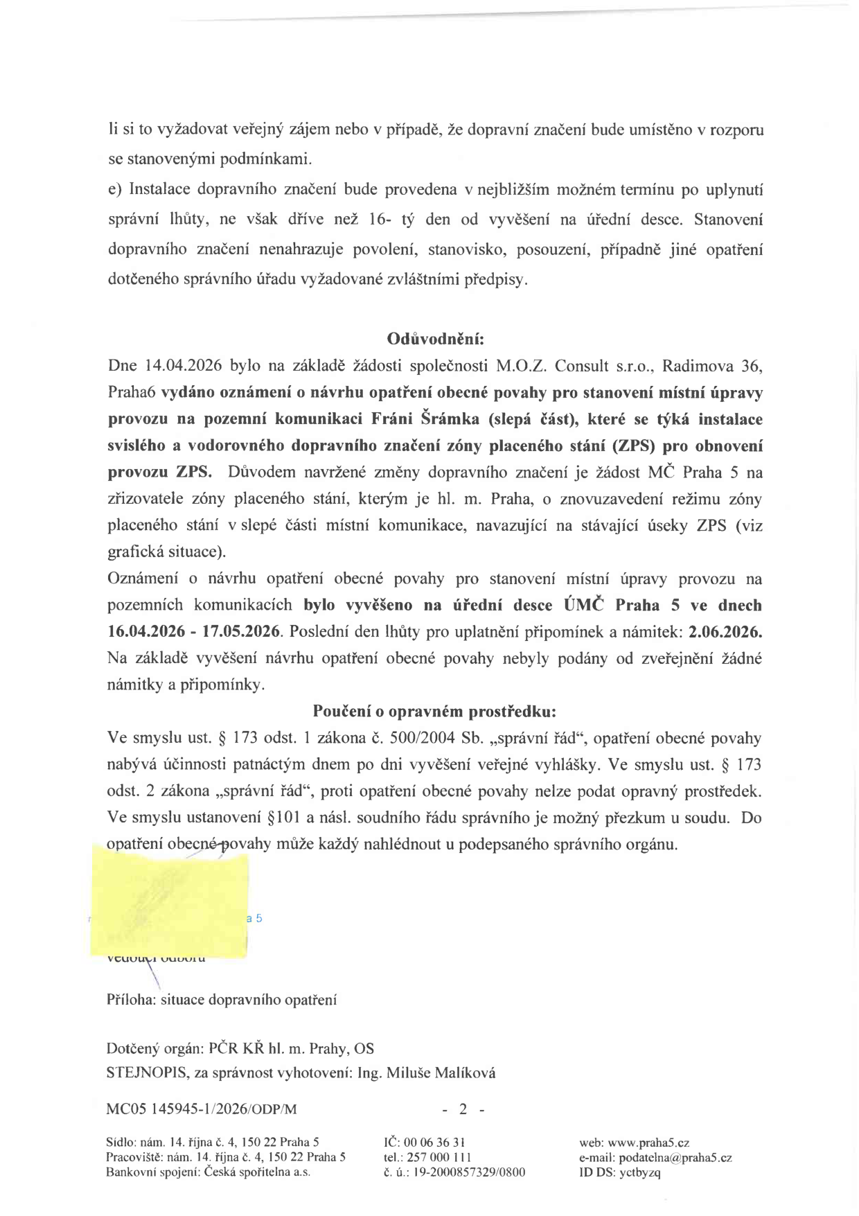 Úřední oznámení o opatření obecné povahy týkající se stanovení místní úpravy provozu v ulici Fráni Šrámka (slepá část), Praha 5. Obsah: Instalace svislého a vodorovného dopravního značení zóny placeného stání (ZPS) na základě žádosti M.O.Z. Consult s.r.o. (Radimova 36, Praha 6) a MČ Praha 5. Datum vydání oznámení: 14.04.2026. Vyvěšeno na úřední desce: 16.04.2026 – 17.05.2026. Lhůta pro připomínky skončila 2.06.2026. Poučení o opravném prostředku: Proti opatření obecné povahy nelze podat opravný prostředek, možný je pouze soudní přezkum. Příloha: Situace dopravního opatření. Dotčený orgán: PČR KŘ hl. m. Prahy, OS. Za správnost vyhotovení: Ing. Miluše Malíková. Číslo jednací: MC05 145945-1/2026/ODP/M. Kontakt: ÚMČ Praha 5, nám. 14. října 4, 150 22 Praha 5, tel.: 257 000 111, e-mail: podatelna@praha5.cz, web: www.praha5.cz.