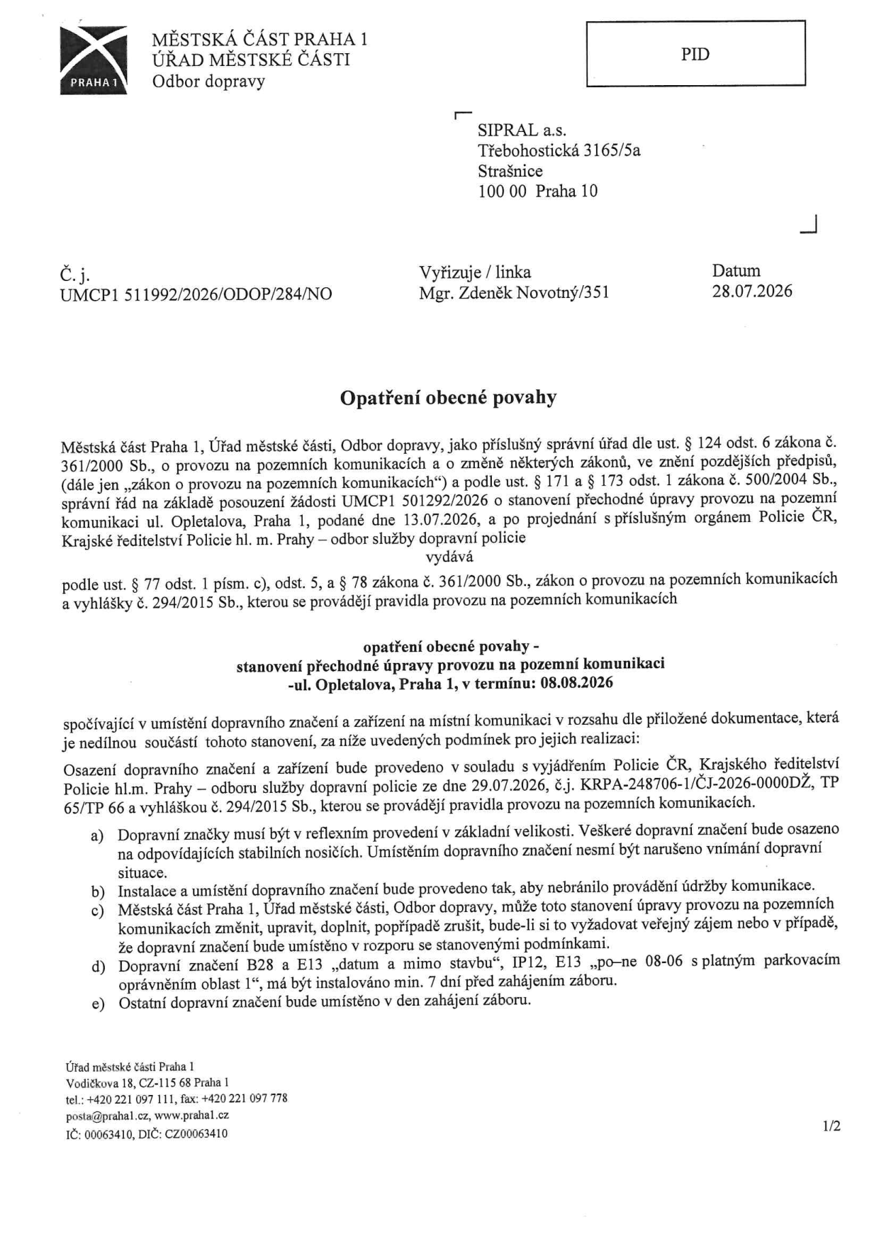 Opatření obecné povahy vydané Městskou částí Praha 1, Odbor dopravy, dne 28.07.2026 pod č.j. UMCP1 511992/2026/ODOP/284/NO. Adresát: SIPRAL a.s., Třebohostická 3165/5a, 100 00 Praha 10. Předmět: Stanovení přechodné úpravy provozu na pozemní komunikaci v ul. Opletalova, Praha 1, v termínu 08.08.2026, spočívající v umístění dopravního značení. Podmínky: Značení v reflexním provedení, instalace nesmí bránit údržbě, značky B28 a E13 'po-ne 08-06 s platným parkovacím oprávněním oblast 1' musí být instalovány min. 7 dní před zahájením záboru, ostatní značení v den zahájení. Kontakt: Vodičkova 18, 115 68 Praha 1, tel.: +420 221 097 111, www.praha1.cz.