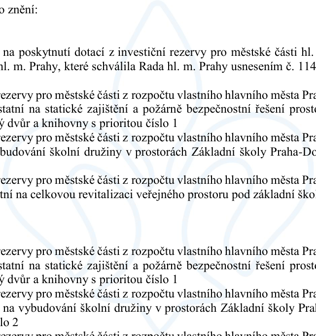 Výňatek z dokumentu o poskytnutí dotací z investiční rezervy pro městské části hl. m. Prahy, schválené Radou hl. m. Prahy usnesením č. 114. Text obsahuje seznam účelů dotací: 1. Investiční dotace na statické zajištění a požárně bezpečnostní řešení prostorů, vnitroblok, dvůr a knihovny s prioritou číslo 1. 2. Investiční dotace na vybudování školní družiny v prostorách Základní školy Praha-Dolní Počernice. 3. Investiční dotace na celkovou revitalizaci veřejného prostoru pod základní školou. Dále se opakují položky: statické zajištění a požárně bezpečnostní řešení prostorů, vnitroblok, dvůr a knihovny s prioritou číslo 1 a vybudování školní družiny v prostorách Základní školy Praha s prioritou číslo 2.