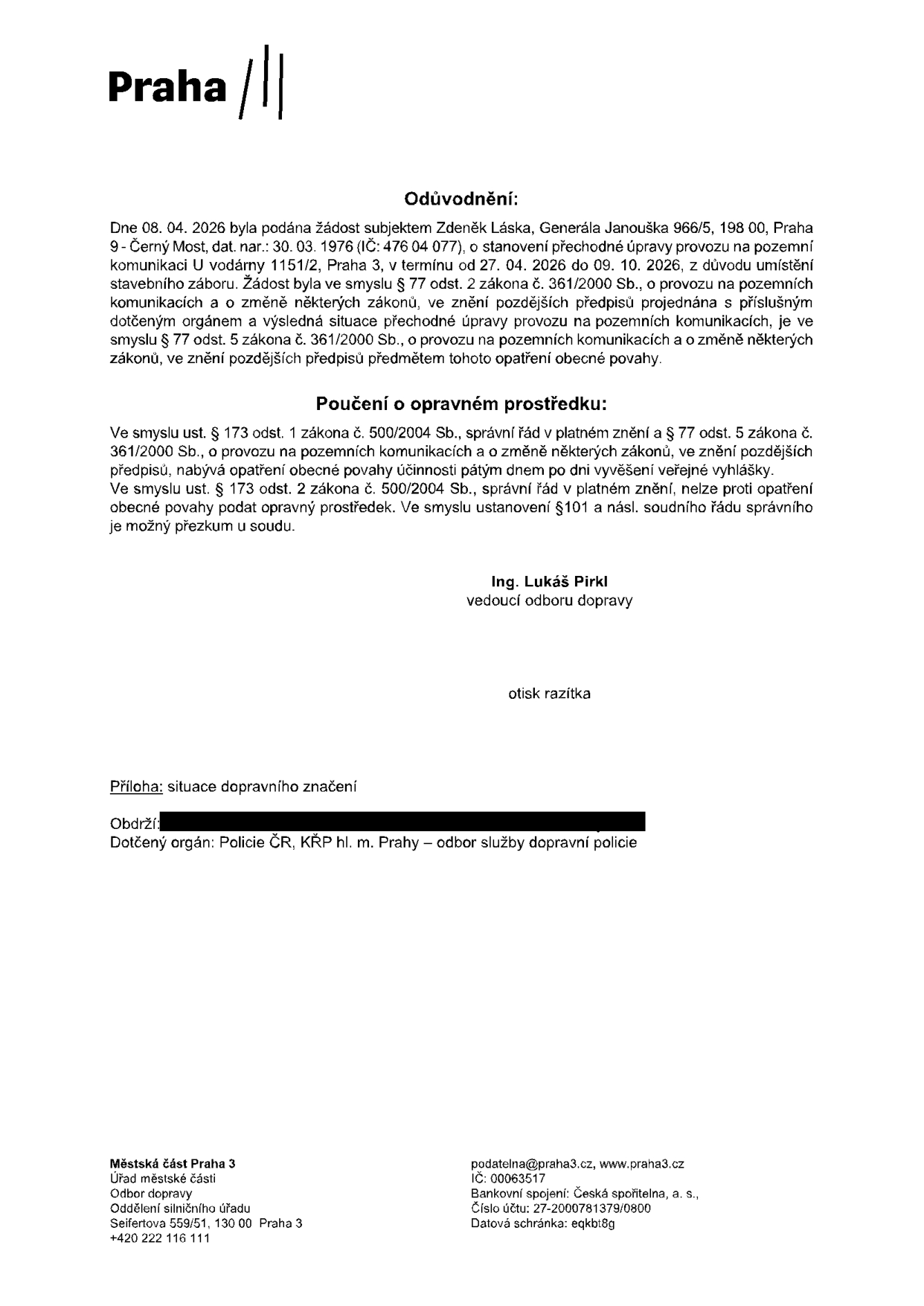 Úřední oznámení (odůvodnění) o stanovení přechodné úpravy provozu na pozemní komunikaci U vodárny 1151/2, Praha 3. Žadatel: Zdeněk Láska, nar. 30. 03. 1976, IČ: 476 04 077. Termín omezení: 27. 04. 2026 do 09. 10. 2026 z důvodu umístění stavebního záboru. Vydal: Ing. Lukáš Pirkl, vedoucí odboru dopravy, Městská část Praha 3. Příloha: situace dopravního značení. Dotčený orgán: Policie ČR, KŘP hl. m. Prahy – odbor služby dopravní policie. Kontakt: podatelna@praha3.cz, www.praha3.cz, Seifertova 559/51, 130 00 Praha 3.