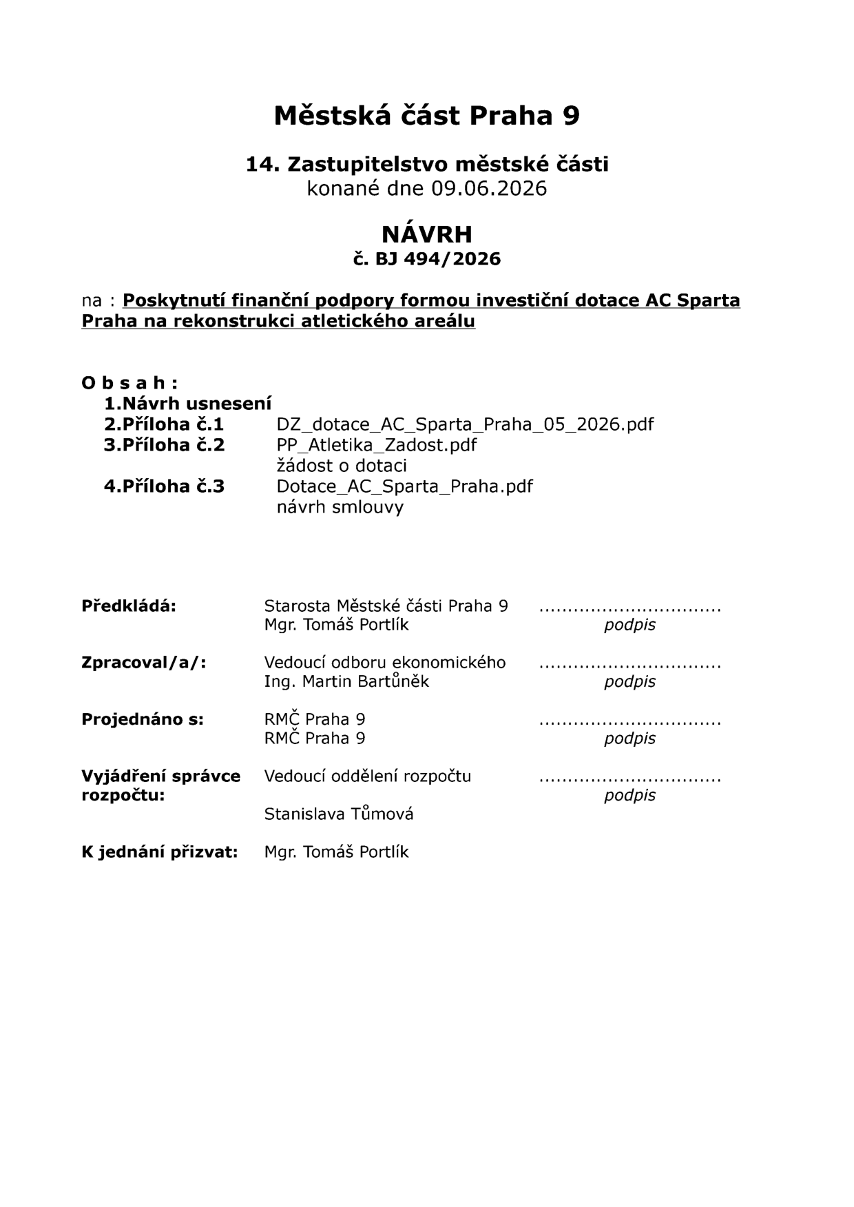 Městská část Praha 9, 14. Zastupitelstvo městské části konané dne 09.06.2026. NÁVRH č. BJ 494/2026 na poskytnutí finanční podpory formou investiční dotace AC Sparta Praha na rekonstrukci atletického areálu. Obsah: 1. Návrh usnesení, 2. Příloha č. 1: DZ_dotace_AC_Sparta_Praha_05_2026.pdf, 3. Příloha č. 2: PP_Atletika_Zadost.pdf (žádost o dotaci), 4. Příloha č. 3: Dotace_AC_Sparta_Praha.pdf (návrh smlouvy). Předkládá: Starosta Městské části Praha 9, Mgr. Tomáš Portlík. Zpracoval/a: Vedoucí odboru ekonomického, Ing. Martin Bartůněk. Projednáno s: RMČ Praha 9. Vyjádření správce rozpočtu: Vedoucí oddělení rozpočtu, Stanislava Tůmová. K jednání přizvat: Mgr. Tomáš Portlík.