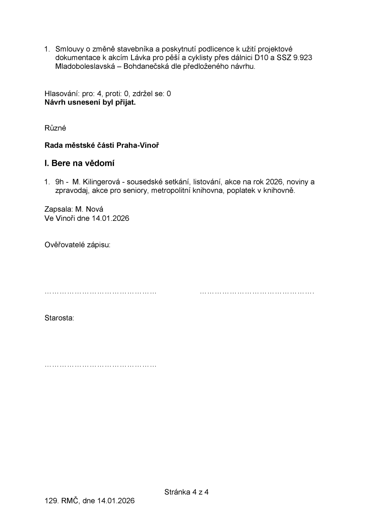 Zápis z jednání Rady městské části Praha-Vinoř (129. RMČ, 14.01.2026). Obsah: 1. Schválení smlouvy o změně stavebníka a poskytnutí podlicence k užití projektové dokumentace k akcím 'Lávka pro pěší a cyklisty přes dálnici D10' a 'SSZ 9.923 Mladoboleslavská – Bohdanečská'. Hlasování: pro 4, proti 0, zdržel se 0. Návrh usnesení byl přijat. Různé: 1. 9h - M. Kilingerová - sousedské setkání, listování, akce na rok 2026, noviny a zpravodaj, akce pro seniory, metropolitní knihovna, poplatek v knihovně. Zapsala: M. Nová. Ve Vinoři dne 14.01.2026.