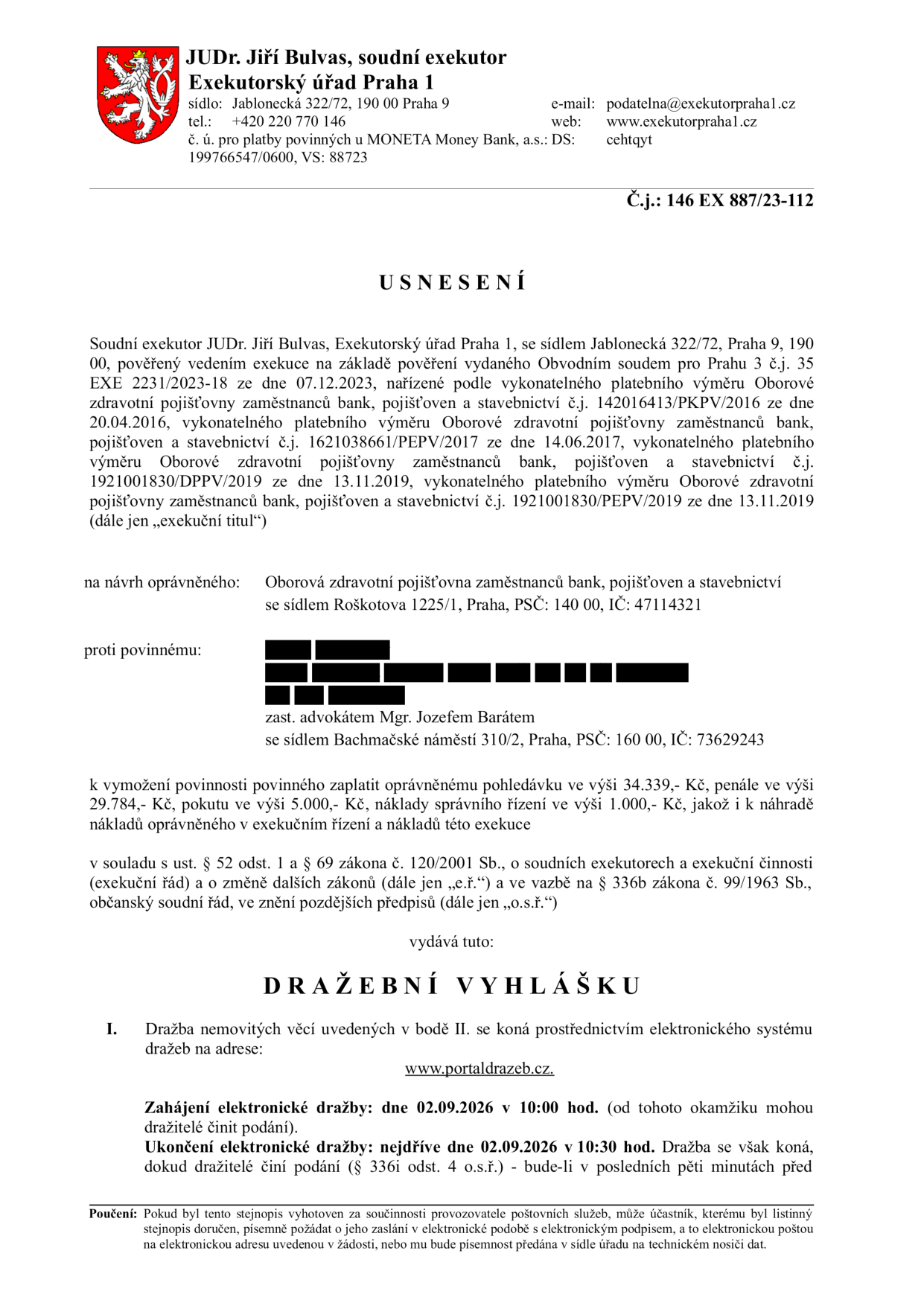 Usnesení a dražební vyhláška soudního exekutora JUDr. Jiřího Bulvase, Exekutorský úřad Praha 1, č.j. 146 EX 887/23-112. Exekuce vedena na návrh oprávněného Oborová zdravotní pojišťovna zaměstnanců bank, pojišťoven a stavebnictví proti povinnému (jméno začerněno). Předmětem je vymožení pohledávky 34.339 Kč, penále 29.784 Kč, pokuty 5.000 Kč, nákladů řízení 1.000 Kč a nákladů exekuce. Elektronická dražba nemovitých věcí proběhne na portálu www.portaldrazeb.cz, zahájení 02.09.2026 v 10:00 hod., ukončení nejdříve 02.09.2026 v 10:30 hod.