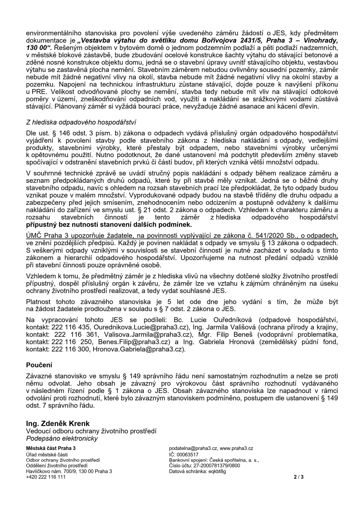 Úřední dokument (strana 2/3) týkající se environmentálního stanoviska pro záměr 'Vestavba výtahu do světlíku domu Bořivojova 2431/5, Praha 3 - Vinohrady'. Dokument obsahuje: 1. Popis záměru: vestavba výtahu do stávajícího objektu, bez vlivu na okolí, bez nutnosti kácení či asanací. 2. Hledisko odpadového hospodářství: konstatování, že záměr je přípustný bez nutnosti dalších podmínek, s odkazem na zákon č. 541/2020 Sb. 3. Platnost stanoviska: 5 let od vydání. 4. Kontakty na zpracovatele: Bc. Lucie Ouředníková (odpadové hospodářství, 222 116 435, Ourednikova.Lucie@praha3.cz), Ing. Jarmila Vališová (ochrana přírody a krajiny, 222 116 361, Valisova.Jarmila@praha3.cz), Mgr. Filip Beneš (vodoprávní problematika, 222 116 250, Benes.Filip@praha3.cz), Ing. Gabriela Hronová (zemědělský půdní fond, 222 116 300, Hronova.Gabriela@praha3.cz). 5. Poučení: stanovisko není samostatným rozhodnutím a nelze se proti němu odvolat. 6. Podpis: Ing. Zdeněk Krenk, vedoucí odboru ochrany životního prostředí. 7. Identifikační údaje úřadu: Městská část Praha 3, Havlíčkovo nám. 700/9, 130 00 Praha 3, IČ: 00063517, podatelna@praha3.cz, www.praha3.cz.