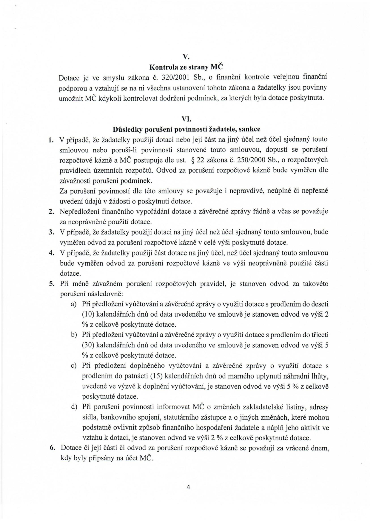 Část smlouvy o poskytnutí dotace, články V. a VI. Článek V. 'Kontrola ze strany MČ' stanovuje povinnost umožnit kontrolu dle zákona č. 320/2001 Sb. Článek VI. 'Důsledky porušení povinností žadatele, sankce' definuje postihy za porušení rozpočtové kázně, nepravdivé údaje, nepředložení vyúčtování a závěrečné zprávy. Bod 5 specifikuje výši odvodů za méně závažná porušení: a) 2 % z dotace při prodlení do 10 dnů, b) 5 % z dotace při prodlení do 30 dnů, c) 5 % z dotace při prodlení s doplněním vyúčtování do 15 dnů od výzvy, d) 2 % z dotace při neoznámení změn (sídlo, statutární zástupce atd.). Bod 6 určuje, že dotace či odvody se považují za vrácené dnem připsání na účet MČ.