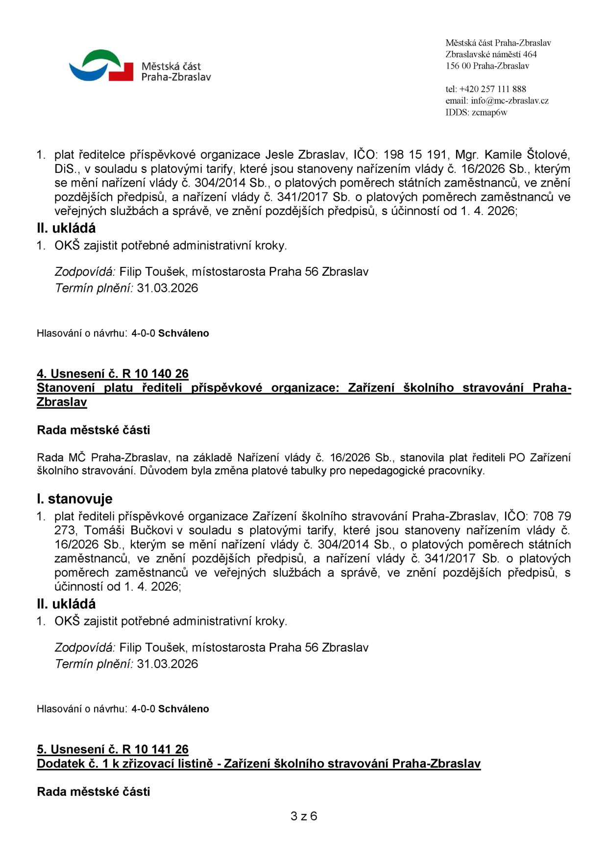 Výpis z usnesení Rady městské části Praha-Zbraslav. 1. Stanovení platu ředitelky příspěvkové organizace Jesle Zbraslav, Mgr. Kamile Štolové, DiS., s účinností od 1. 4. 2026. Zodpovídá: Filip Toušek, místostarosta, termín: 31.03.2026. Hlasování: 4-0-0 Schváleno. 4. Usnesení č. R 10 140 26: Stanovení platu řediteli příspěvkové organizace Zařízení školního stravování Praha-Zbraslav, Tomáši Bučkovi, s účinností od 1. 4. 2026. Zodpovídá: Filip Toušek, místostarosta, termín: 31.03.2026. Hlasování: 4-0-0 Schváleno. 5. Usnesení č. R 10 141 26: Dodatek č. 1 k zřizovací listině - Zařízení školního stravování Praha-Zbraslav.
